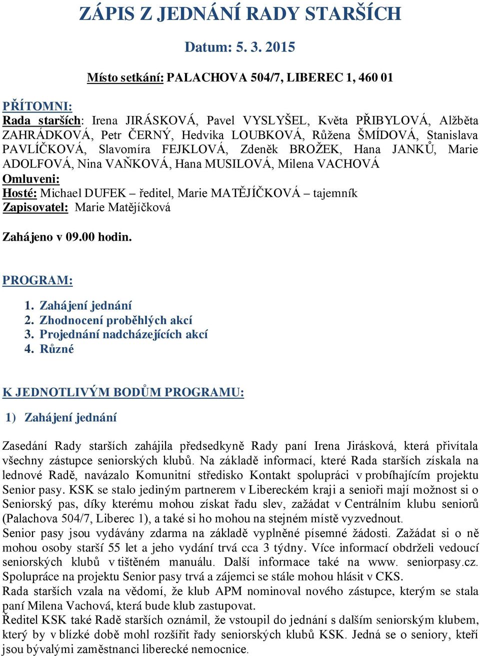 Stanislava PAVLÍČKOVÁ, Slavomíra FEJKLOVÁ, Zdeněk BROŽEK, Hana JANKŮ, Marie ADOLFOVÁ, Nina VAŇKOVÁ, Hana MUSILOVÁ, Milena VACHOVÁ Omluveni: Hosté: Michael DUFEK ředitel, Marie MATĚJÍČKOVÁ tajemník