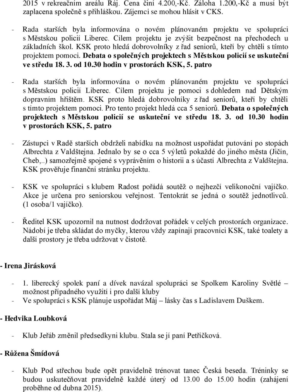 proto hledá dobrovolníky z řad seniorů, kteří by chtěli s tímto projektem pomoci. Debata o společných projektech s Městskou policií se uskuteční ve středu 18. 3. od 10.30 hodin v prostorách, 5.