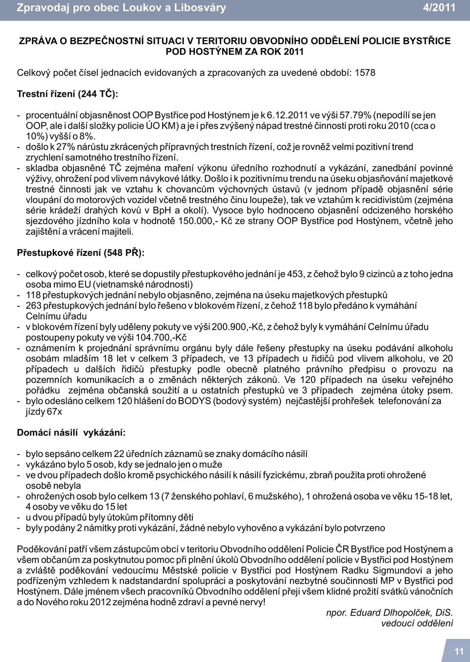 79% (nepodílí se jen OOP, ale i další slo ky policie ÚO KM) a je i pøes zvýšený nápad trestné èinnosti proti roku 010 (cca o 10%) vyšší o 8%.