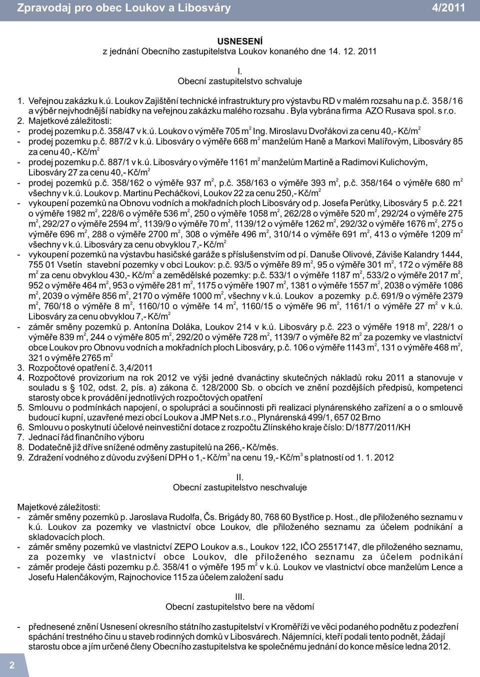 è. 358/47 v k.ú. Loukov o výmìøe 705 m Ing. Miroslavu Dvoøákovi za cenu 40, Kè/ m prodej pozemku p.è. 887/ v k.ú. Libosváry o výmìøe 668 m man elùm Hanì a Markovi Malíøovým, Libosváry 85 za cenu 40, Kè/ m prodej pozemku p.