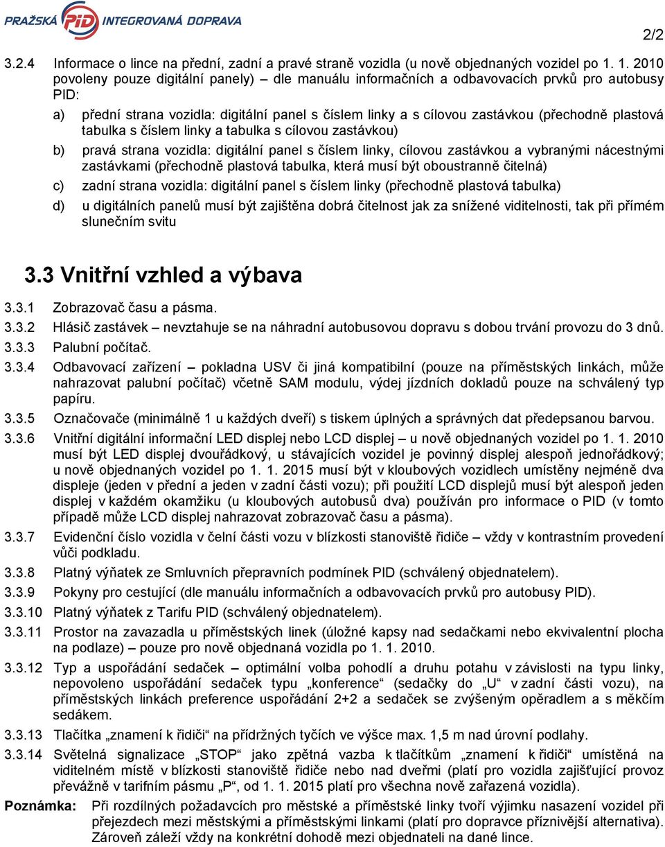 plastová tabulka s číslem linky a tabulka s cílovou zastávkou) b) pravá strana vozidla: digitální panel s číslem linky, cílovou zastávkou a vybranými nácestnými zastávkami (přechodně plastová