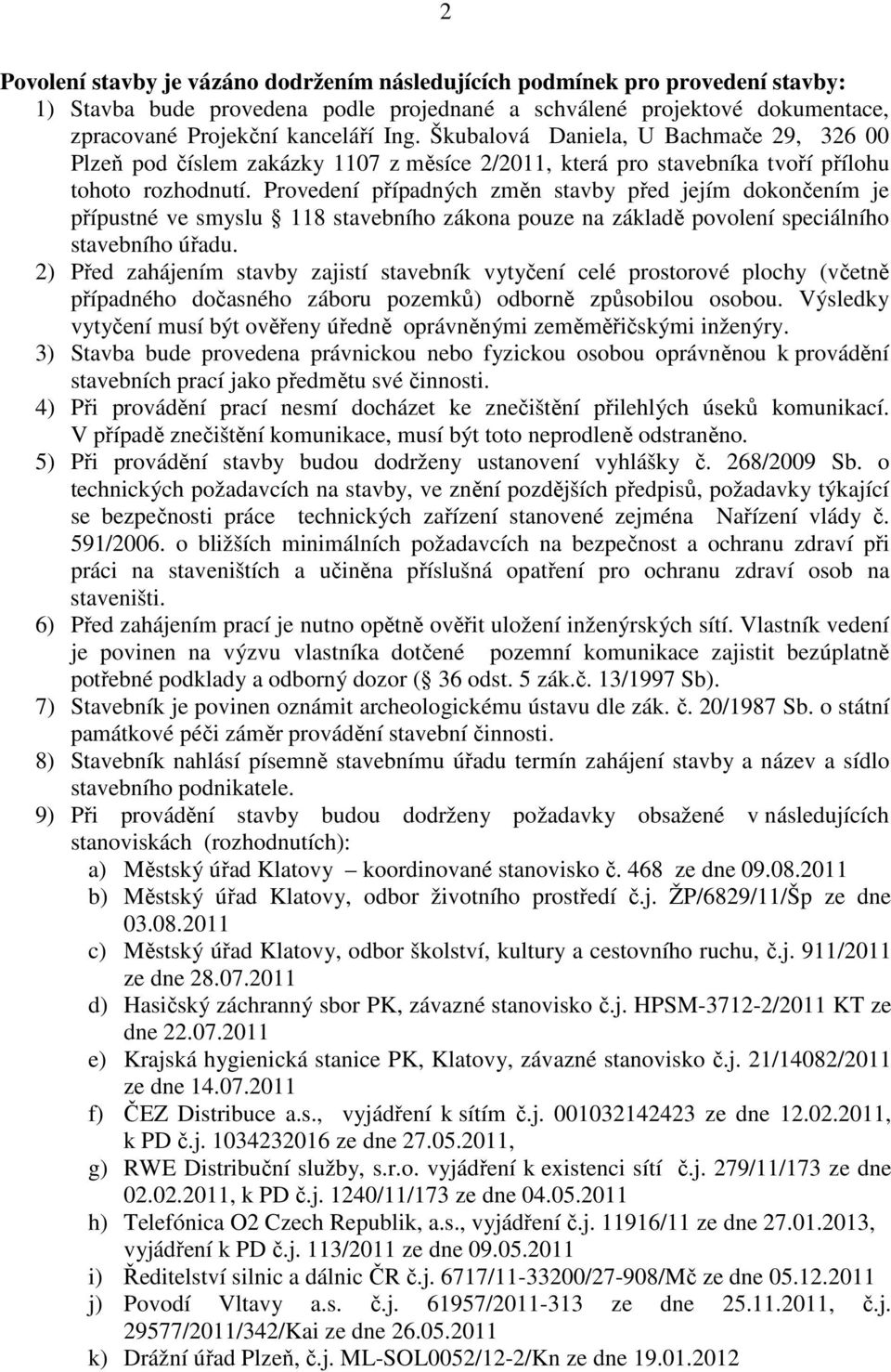 Provedení případných změn stavby před jejím dokončením je přípustné ve smyslu 118 stavebního zákona pouze na základě povolení speciálního stavebního úřadu.