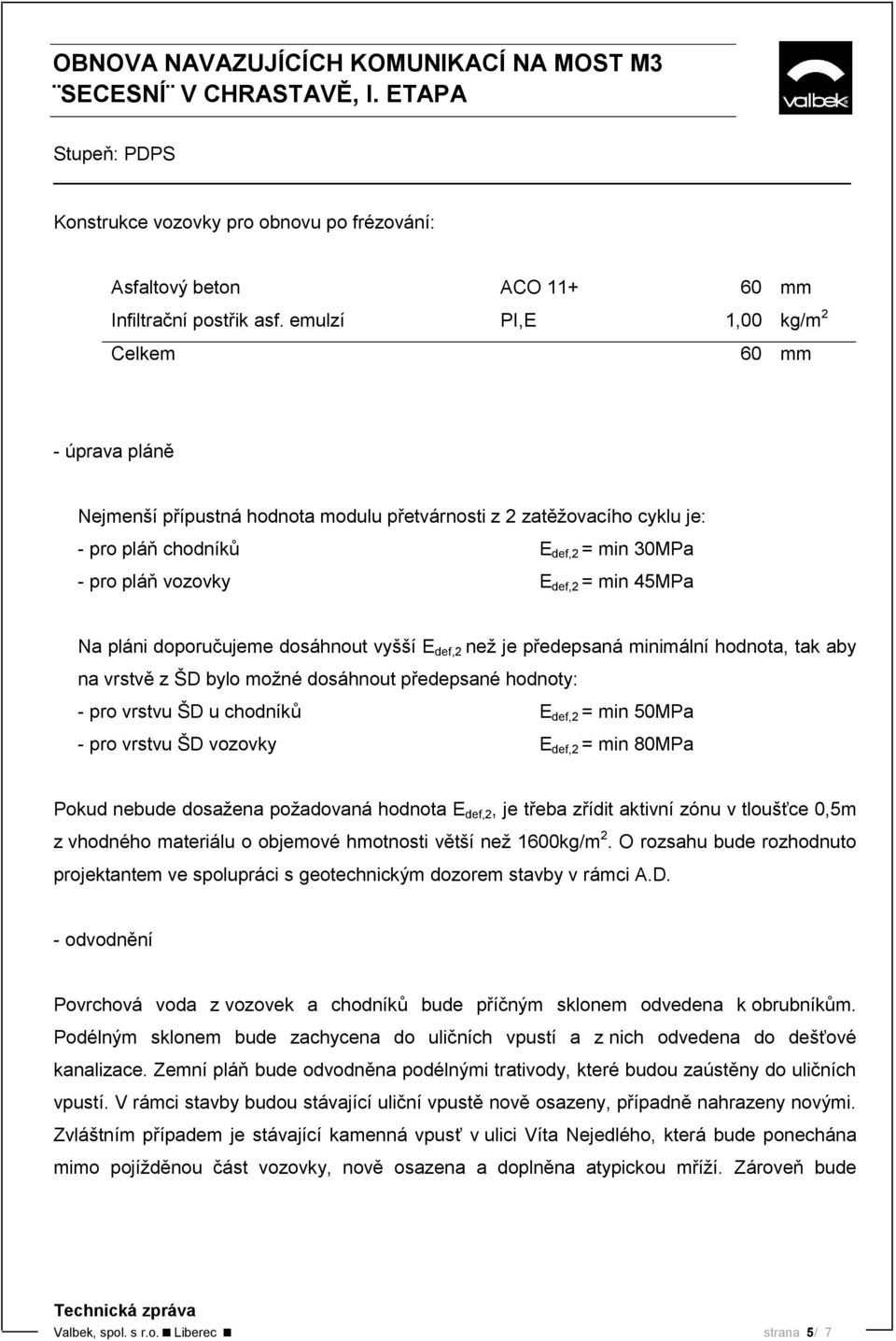 45MPa Na pláni doporučujeme dosáhnout vyšší E def,2 než je předepsaná minimální hodnota, tak aby na vrstvě z ŠD bylo možné dosáhnout předepsané hodnoty: - pro vrstvu ŠD u chodníků E def,2 = min 50MPa