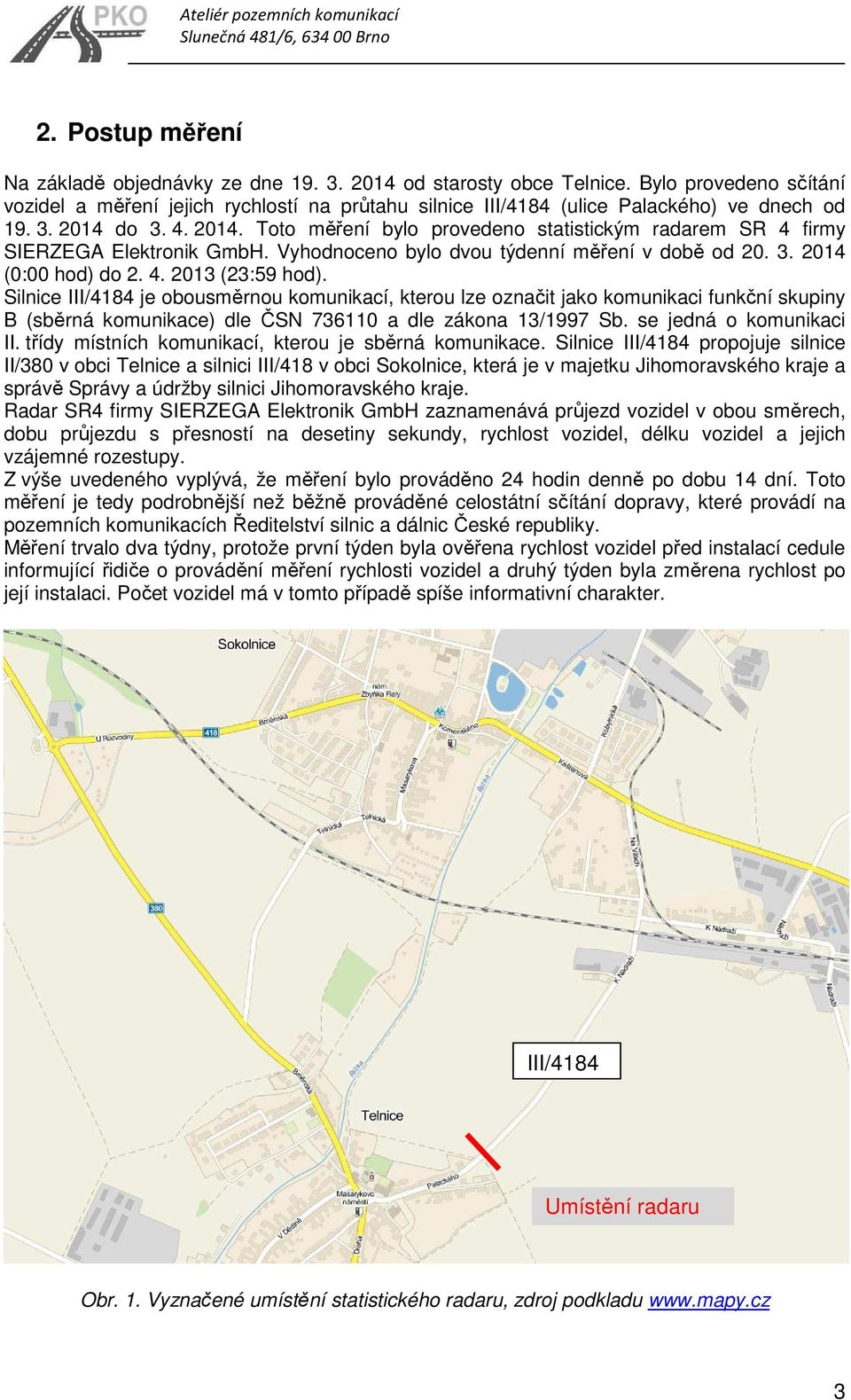 do 3. 4. 2014. Toto měření bylo provedeno statistickým radarem SR 4 firmy SIERZEGA Elektronik GmbH. Vyhodnoceno bylo dvou týdenní měření v době od 20. 3. 2014 (0:00 hod) do 2. 4. 2013 (23:59 hod).