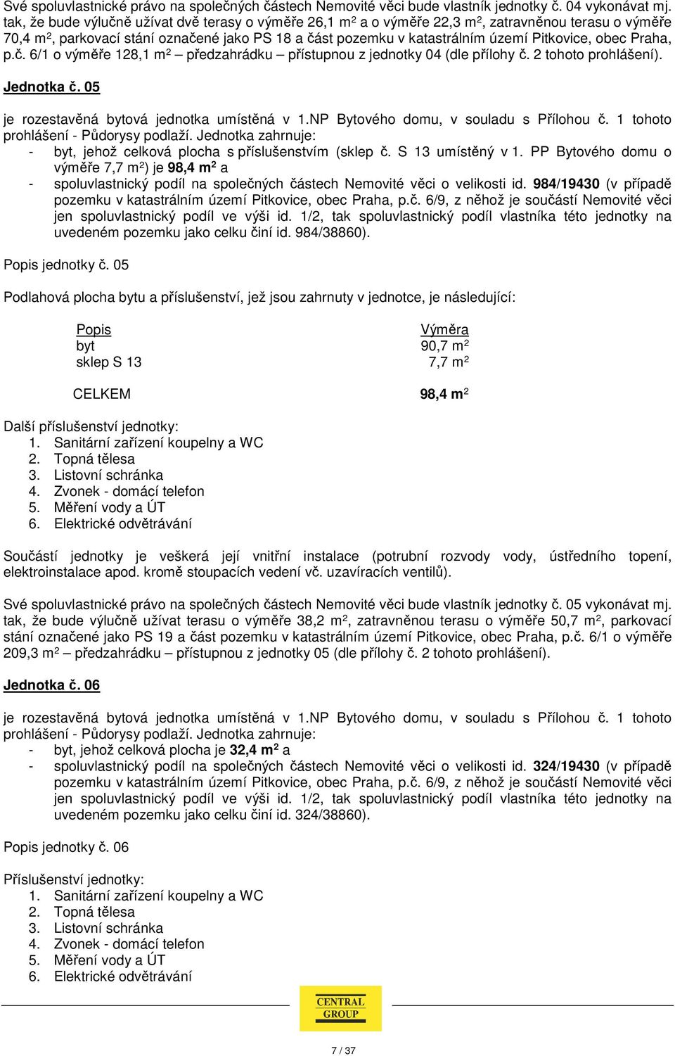 obec Praha, p.č. 6/1 o výměře 128,1 m 2 předzahrádku přístupnou z jednotky 04 (dle přílohy č. 2 tohoto prohlášení). Jednotka č. 05 je rozestavěná bytová jednotka umístěná v 1.
