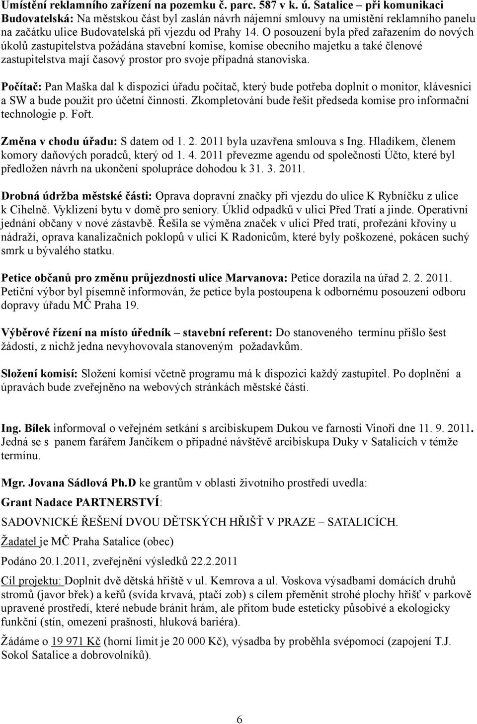 O posouzení byla před zařazením do nových úkolů zastupitelstva požádána stavební komise, komise obecního majetku a také členové zastupitelstva mají časový prostor pro svoje případná stanoviska.