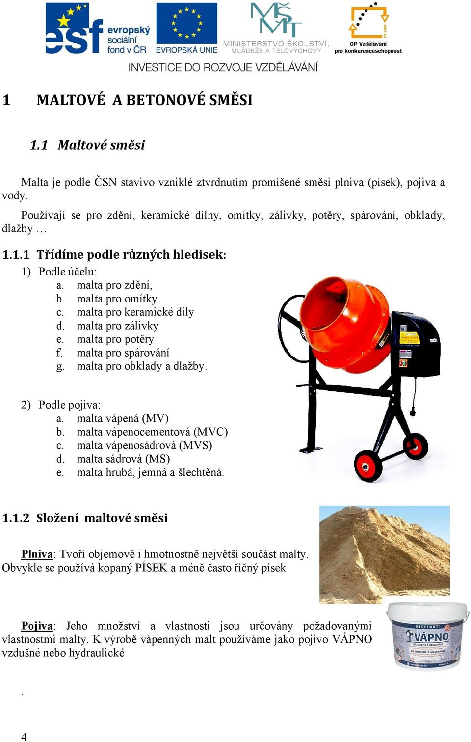 malta pro keramické díly d. malta pro zálivky e. malta pro potěry f. malta pro spárování g. malta pro obklady a dlažby. 2) Podle pojiva: a. malta vápená (MV) b. malta vápenocementová (MVC) c.