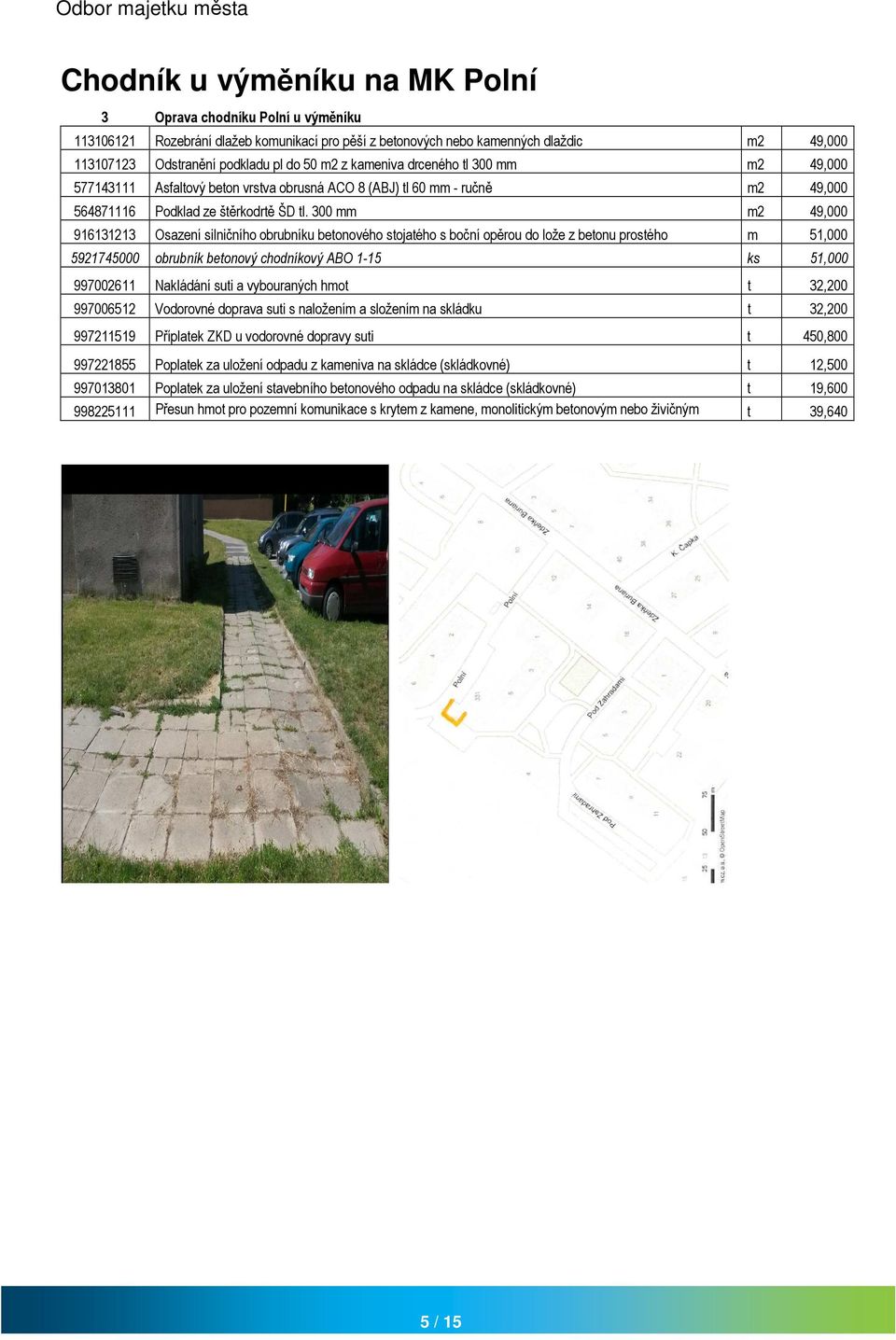 300 mm m2 49,000 916131213 Osazení silničního obrubníku betonového stojatého s boční opěrou do lože z betonu prostého m 51,000 5921745000 obrubník betonový chodníkový ABO 1-15 ks 51,000 997002611