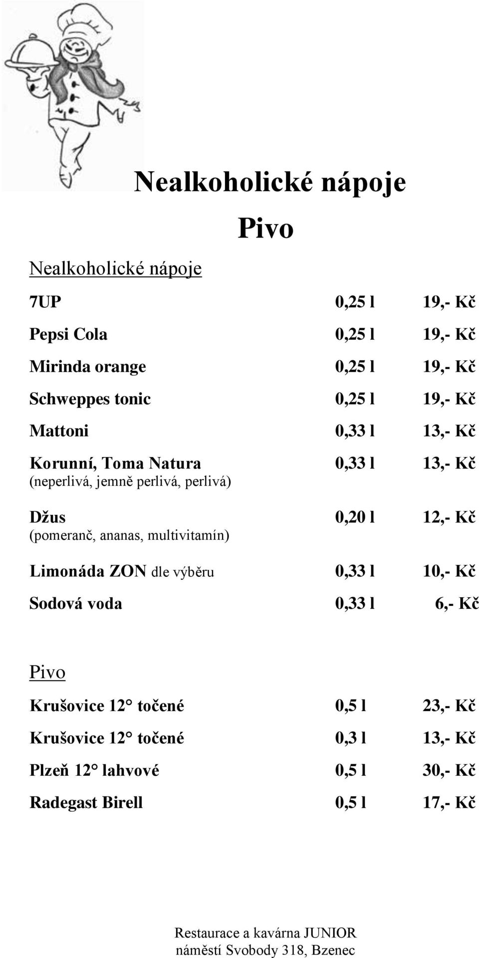 perlivá) Džus 0,20 l 12,- Kč (pomeranč, ananas, multivitamín) Limonáda ZON dle výběru 0,33 l 10,- Kč Sodová voda 0,33 l 6,-