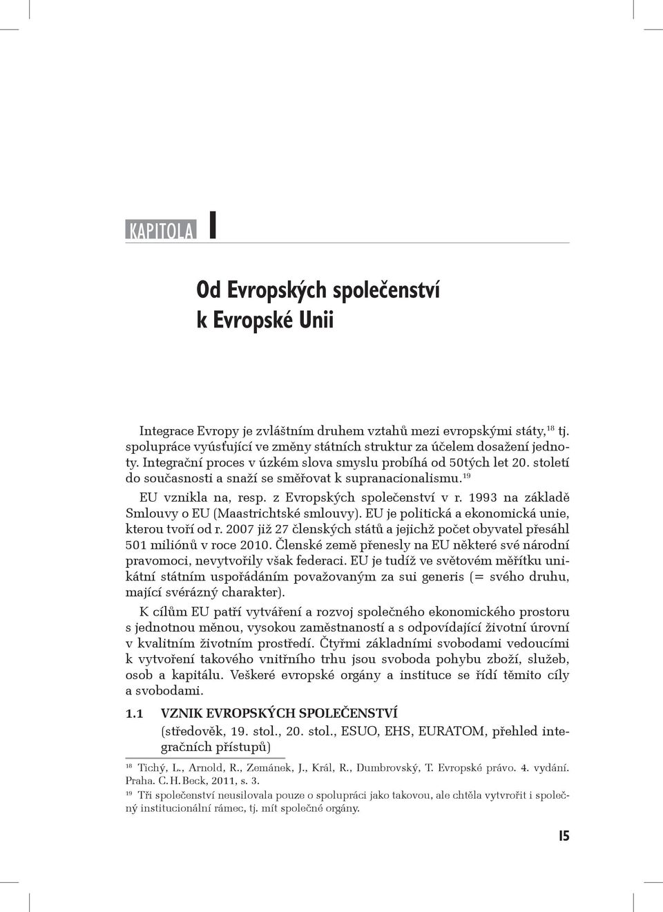 století do současnosti a snaží se směřovat k supranacionalismu. 19 EU vznikla na, resp. z Evropských společenství v r. 1993 na základě Smlouvy o EU (Maastrichtské smlouvy).