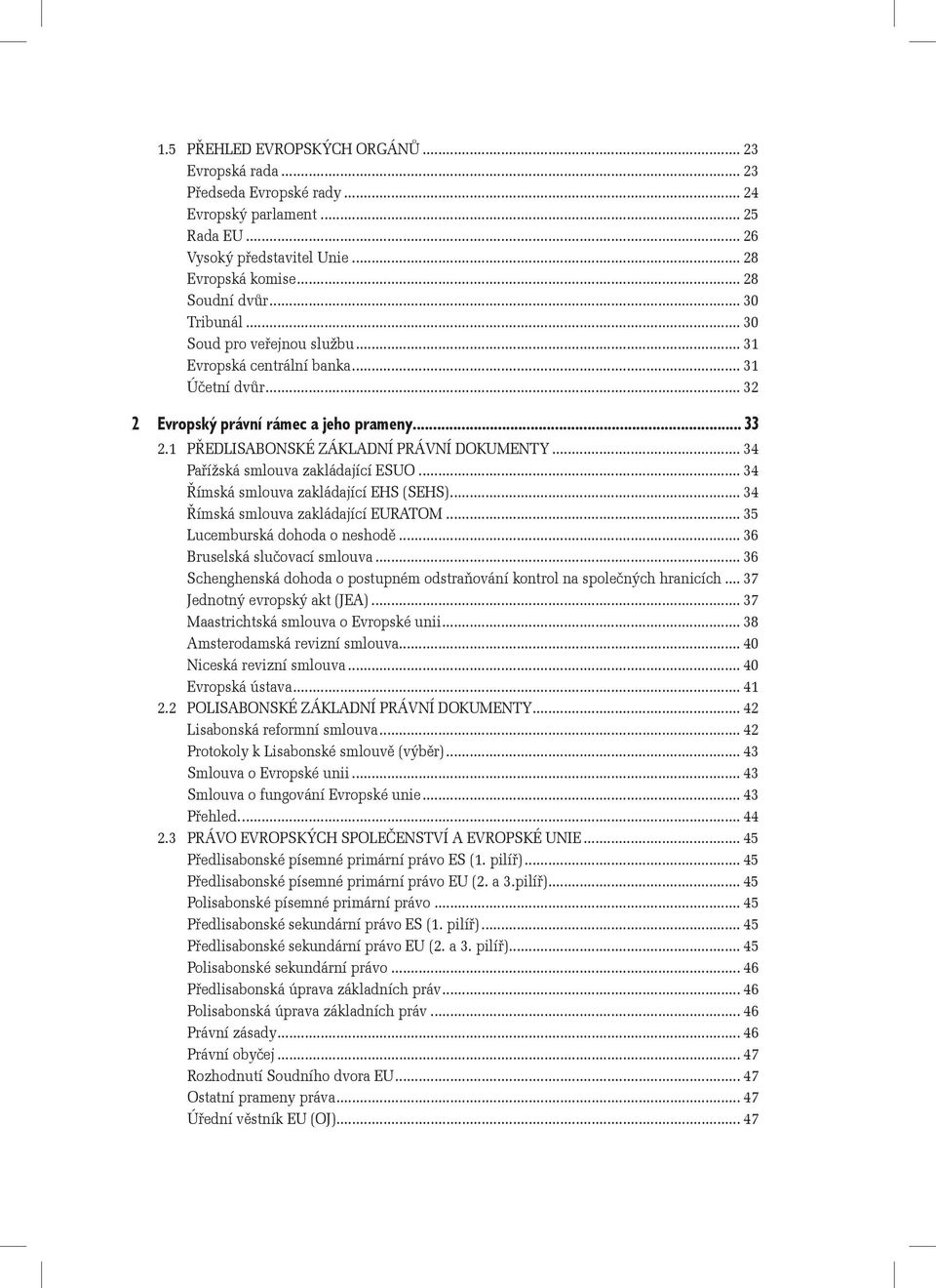 .. 34 Pařížská smlouva zakládající ESUO... 34 Římská smlouva zakládající EHS (SEHS)... 34 Římská smlouva zakládající EURATOM... 35 Lucemburská dohoda o neshodě... 36 Bruselská slučovací smlouva.