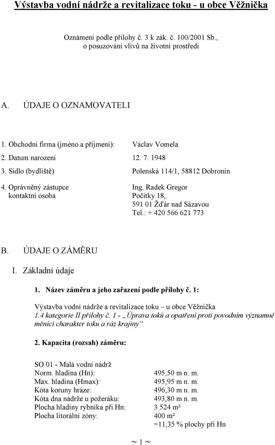 Radek Gregor kontaktní osoba Počítky 18, 591 01 Žďár nad Sázavou Tel.: + 420 566 621 773 B. ÚDAJE O ZÁMĚRU I. Základní údaje 1. Název záměru a jeho zařazení podle přílohy č.