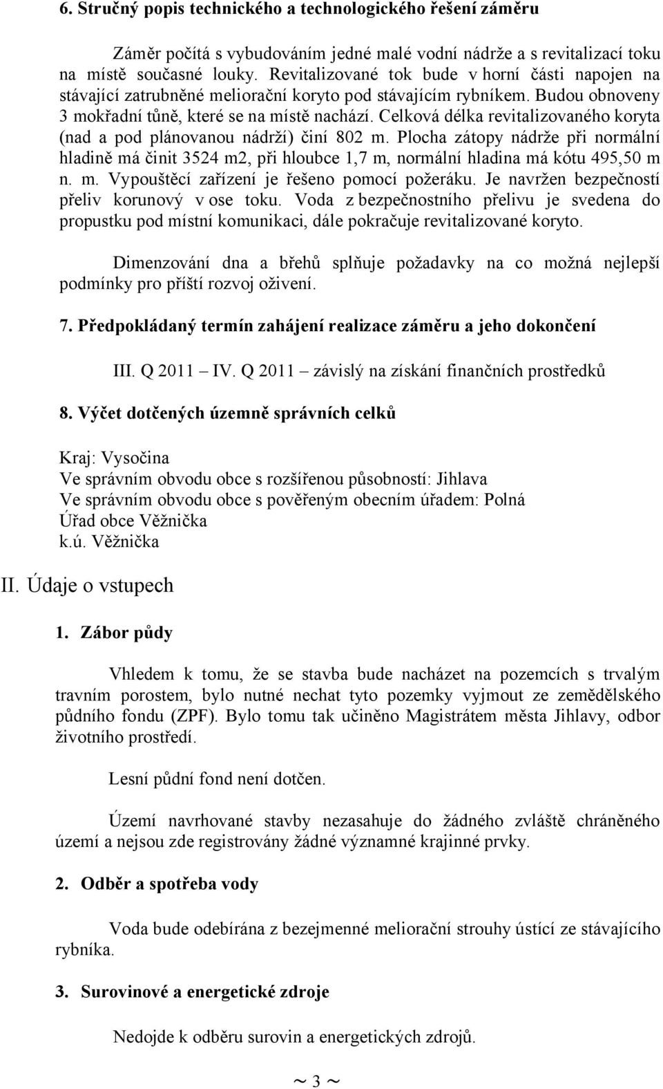 Celková délka revitalizovaného koryta (nad a pod plánovanou nádrží) činí 802 m. Plocha zátopy nádrže při normální hladině má činit 3524 m2, při hloubce 1,7 m, normální hladina má kótu 495,50 m n. m. Vypouštěcí zařízení je řešeno pomocí požeráku.