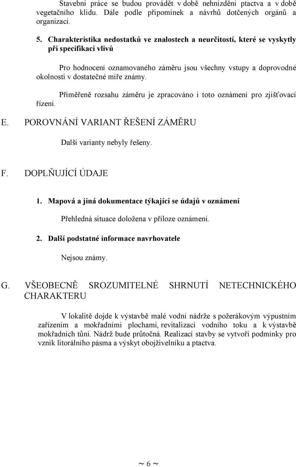 řízení. Přiměřeně rozsahu záměru je zpracováno i toto oznámení pro zjišťovací E. POROVNÁNÍ VARIANT ŘEŠENÍ ZÁMĚRU Další varianty nebyly řešeny. F. DOPLŇUJÍCÍ ÚDAJE 1.