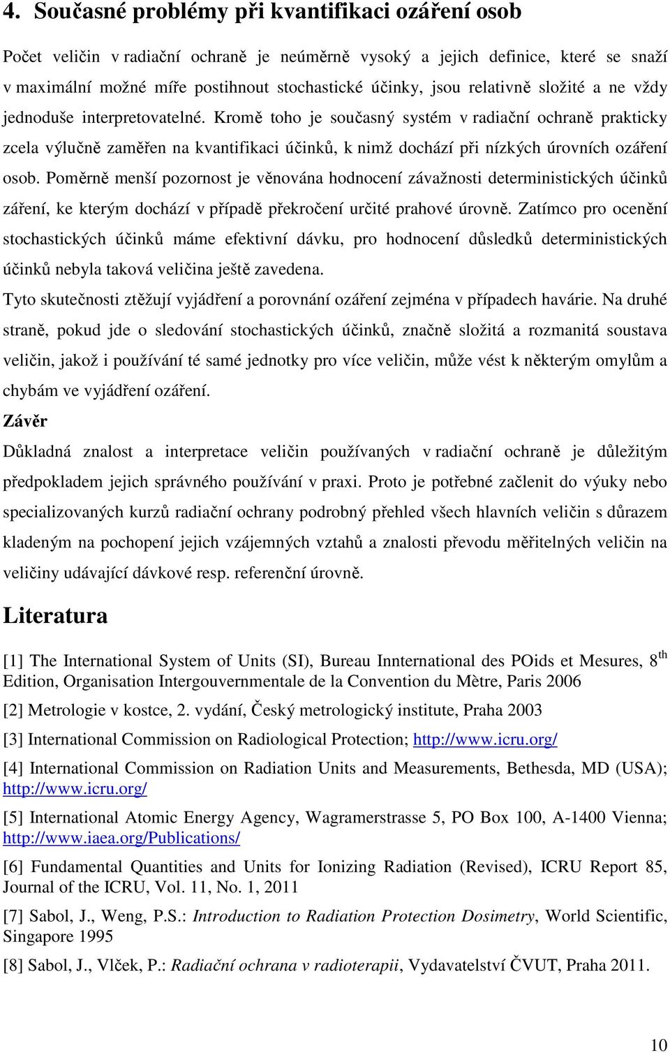 Kromě toho je současný systém v radiační ochraně prakticky zcela výlučně zaměřen na kvantifikaci účinků, k nimž dochází při nízkých úrovních ozáření osob.