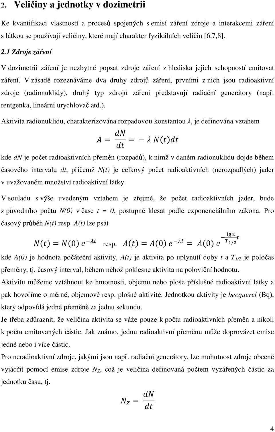 V zásadě rozeznáváme dva druhy zdrojů záření, prvními z nich jsou radioaktivní zdroje (radionuklidy), druhý typ zdrojů záření představují radiační generátory (např. rentgenka, lineární urychlovač atd.