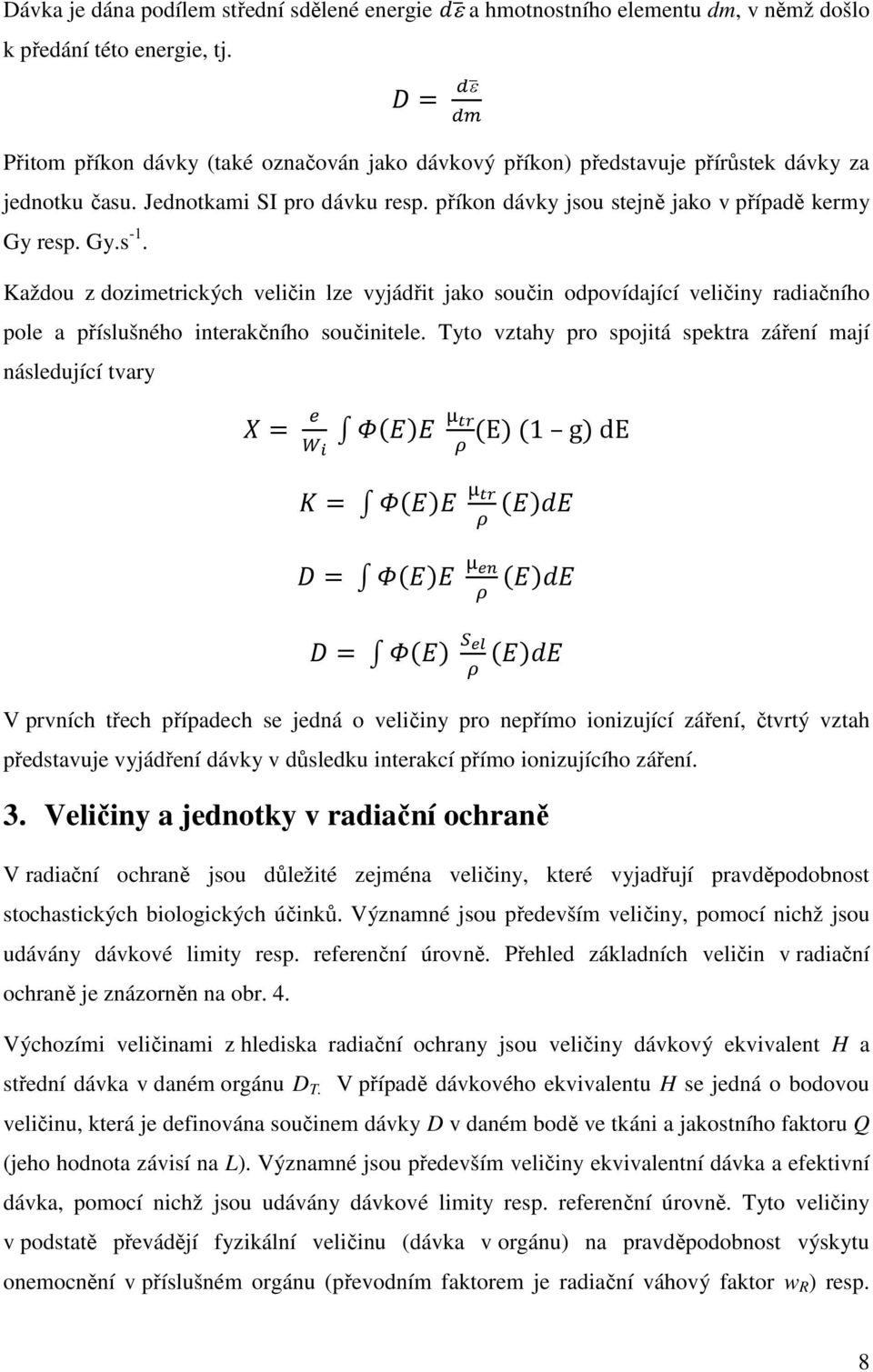 Každou z dozimetrických veličin lze vyjádřit jako součin odpovídající veličiny radiačního pole a příslušného interakčního součinitele. Tyto vztahy pro spojitá spektra záření mají následující tvary.