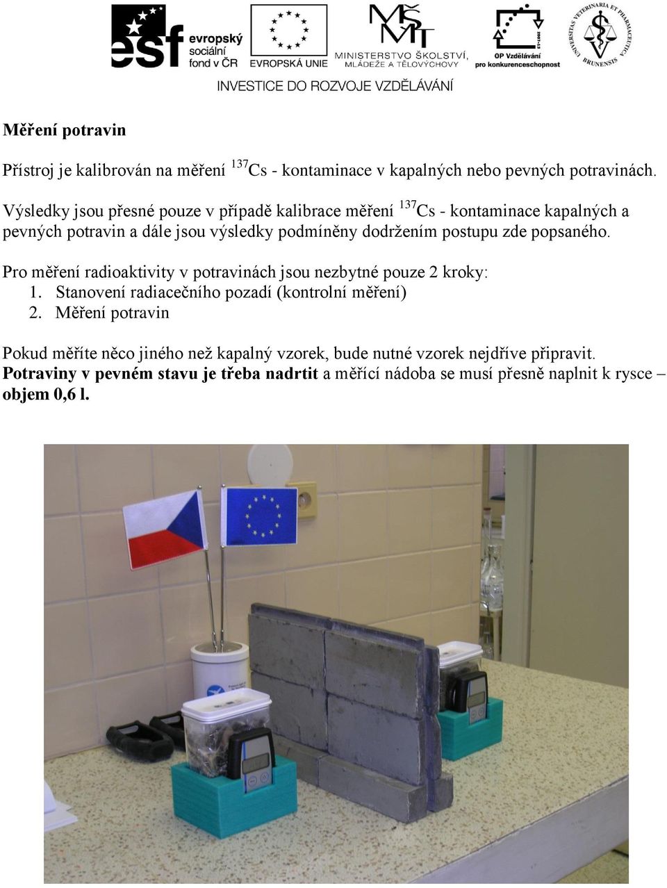 postupu zde popsaného. Pro měření radioaktivity v potravinách jsou nezbytné pouze 2 kroky: 1. Stanovení radiacečního pozadí (kontrolní měření) 2.