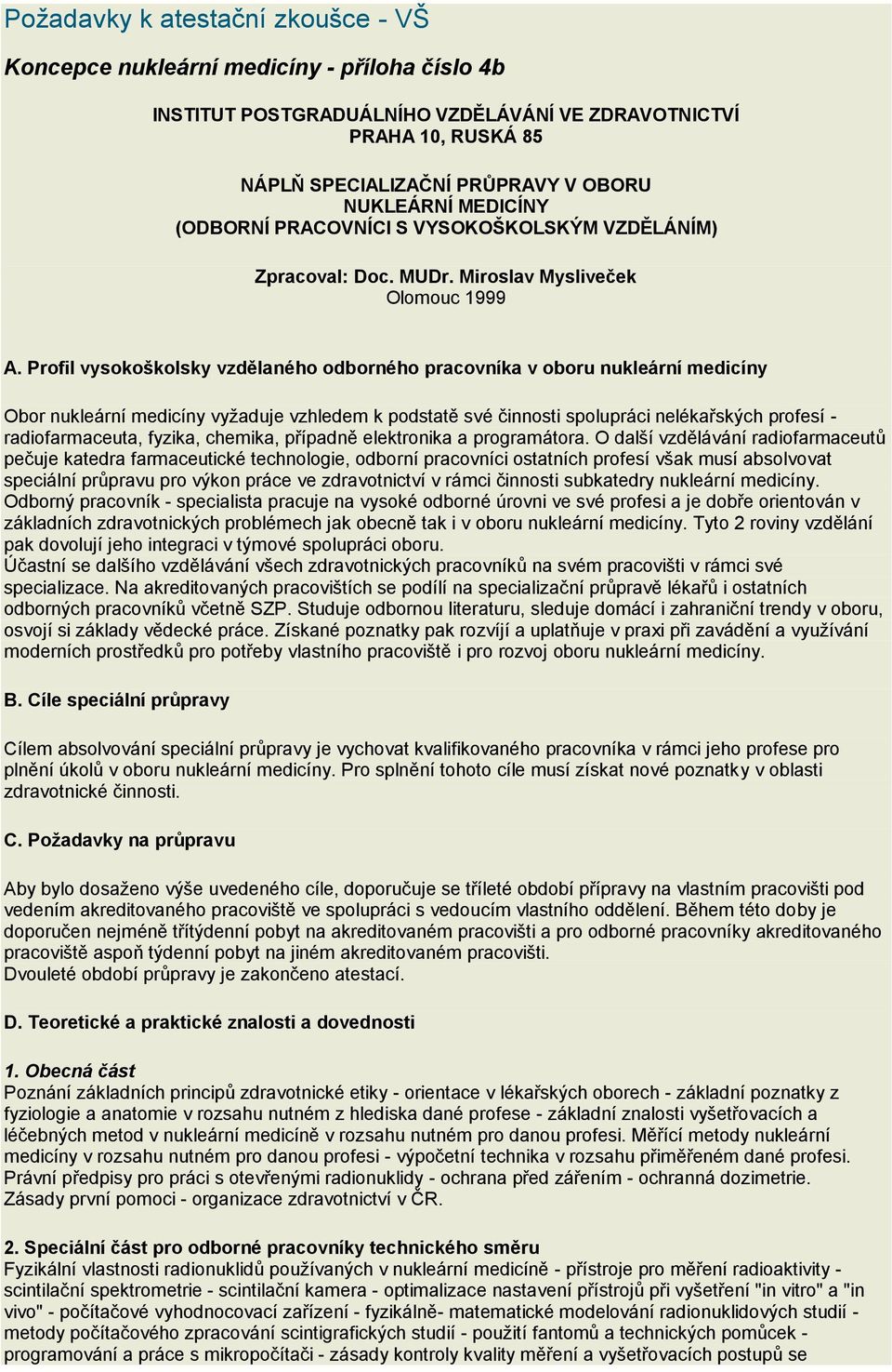 Profil vysokoškolsky vzdělaného odborného pracovníka v oboru nukleární medicíny Obor nukleární medicíny vyžaduje vzhledem k podstatě své činnosti spolupráci nelékařských profesí - radiofarmaceuta,