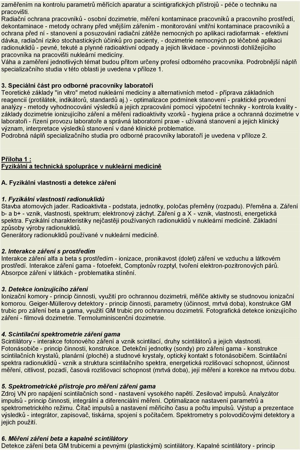 pracovníků a ochrana před ní - stanovení a posuzování radiační zátěže nemocných po aplikaci radiofarmak - efektivní dávka, radiační riziko stochastických účinků pro pacienty, - dozimetrie nemocných