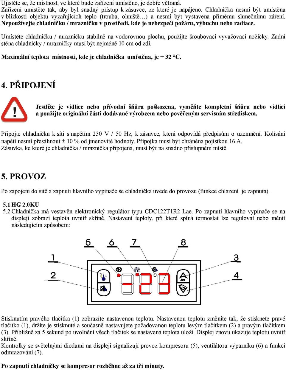 Nepoužívejte chladničku / mrazničku v prostředí, kde je nebezpečí požáru, výbuchu nebo radiace. Umístěte chladničku / mrazničku stabilně na vodorovnou plochu, použijte šroubovací vyvažovací nožičky.