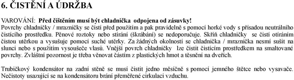 Skříň chladničky se čistí otíráním čistou utěrkou a vysušuje pomocí suché utěrky. Za žádných okolností se chladnička / mraznička nesmí sušit na slunci nebo s použitím vysoušeče vlasů.