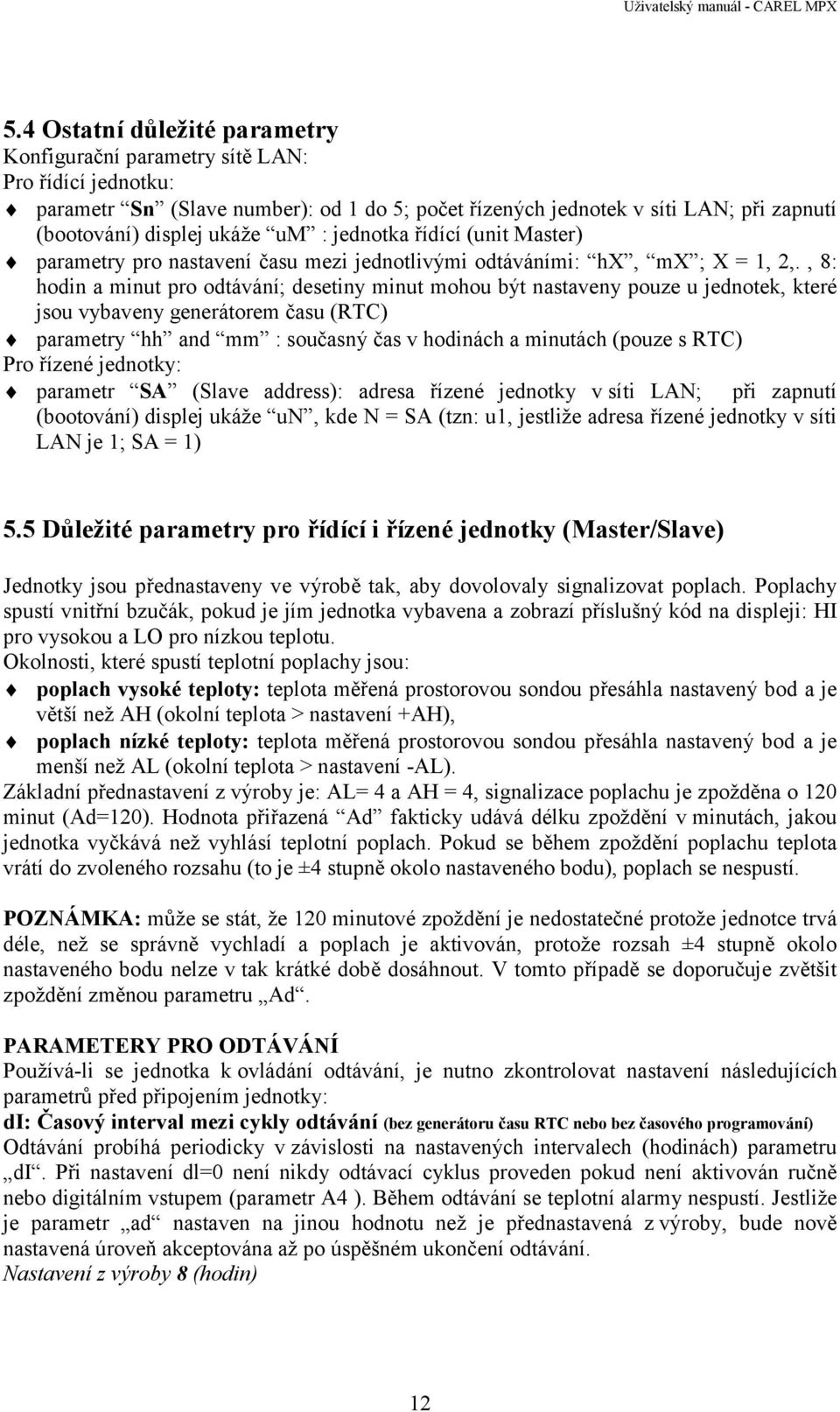 , 8: hodin a minut pro odtávání; desetiny minut mohou být nastaveny pouze u jednotek, které jsou vybaveny generátorem času (RTC) parametry hh and mm : současný čas v hodinách a minutách (pouze s RTC)