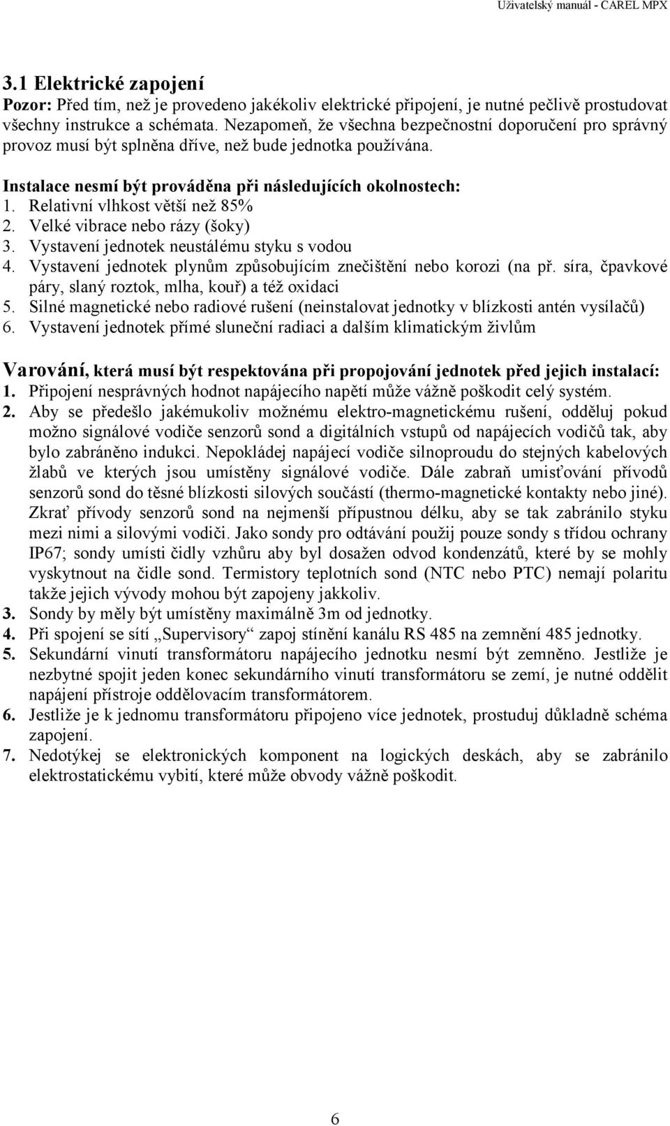 Relativní vlhkost větší než 85% 2. Velké vibrace nebo rázy (šoky) 3. Vystavení jednotek neustálému styku s vodou 4. Vystavení jednotek plynům způsobujícím znečištění nebo korozi (na př.