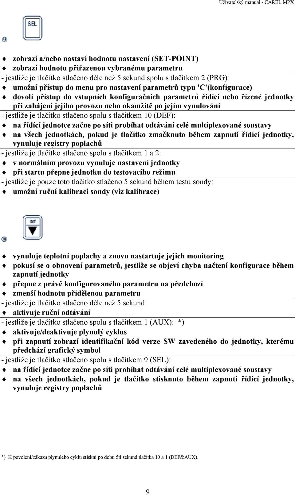 je tlačítko stlačeno spolu s tlačítkem 10 (DEF): na řídící jednotce začne po síti probíhat odtávání celé multiplexované soustavy na všech jednotkách, pokud je tlačítko zmačknuto během zapnutí řídící