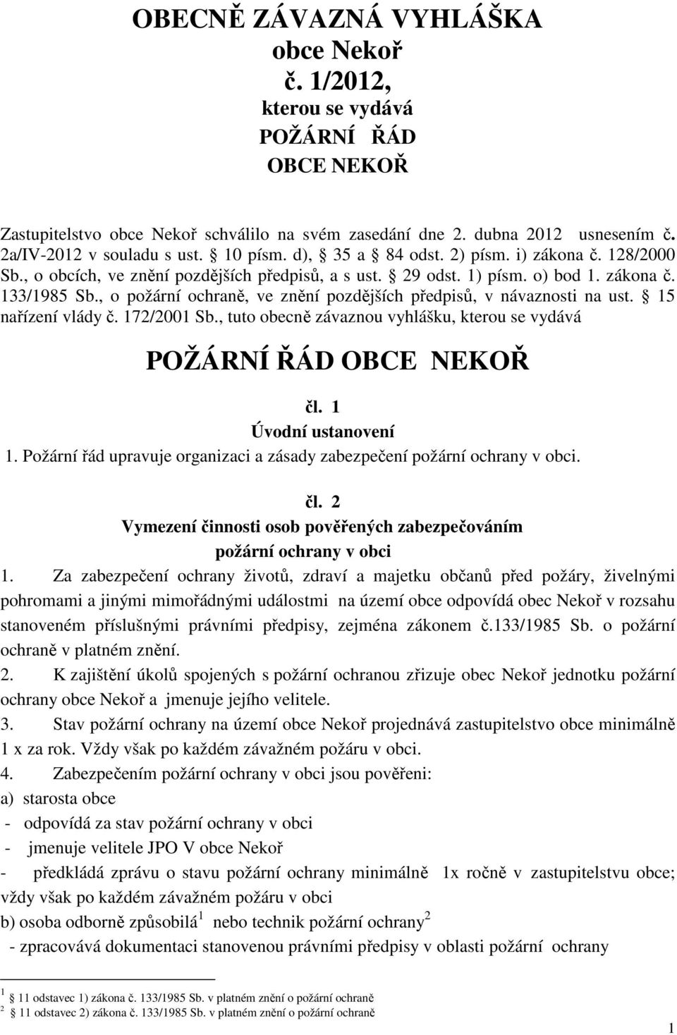 , o požární ochraně, ve znění pozdějších předpisů, v návaznosti na ust. 15 nařízení vlády č. 172/2001 Sb., tuto obecně závaznou vyhlášku, kterou se vydává ŽÁRNÍ ŘÁD OBCE NEKOŘ čl.