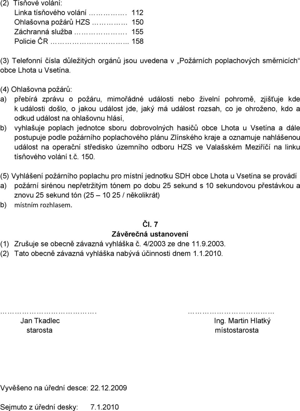 (4) Ohlašovna požárů: a) přebírá zprávu o požáru, mimořádné události nebo živelní pohromě, zjišťuje kde k události došlo, o jakou událost jde, jaký má událost rozsah, co je ohroženo, kdo a odkud