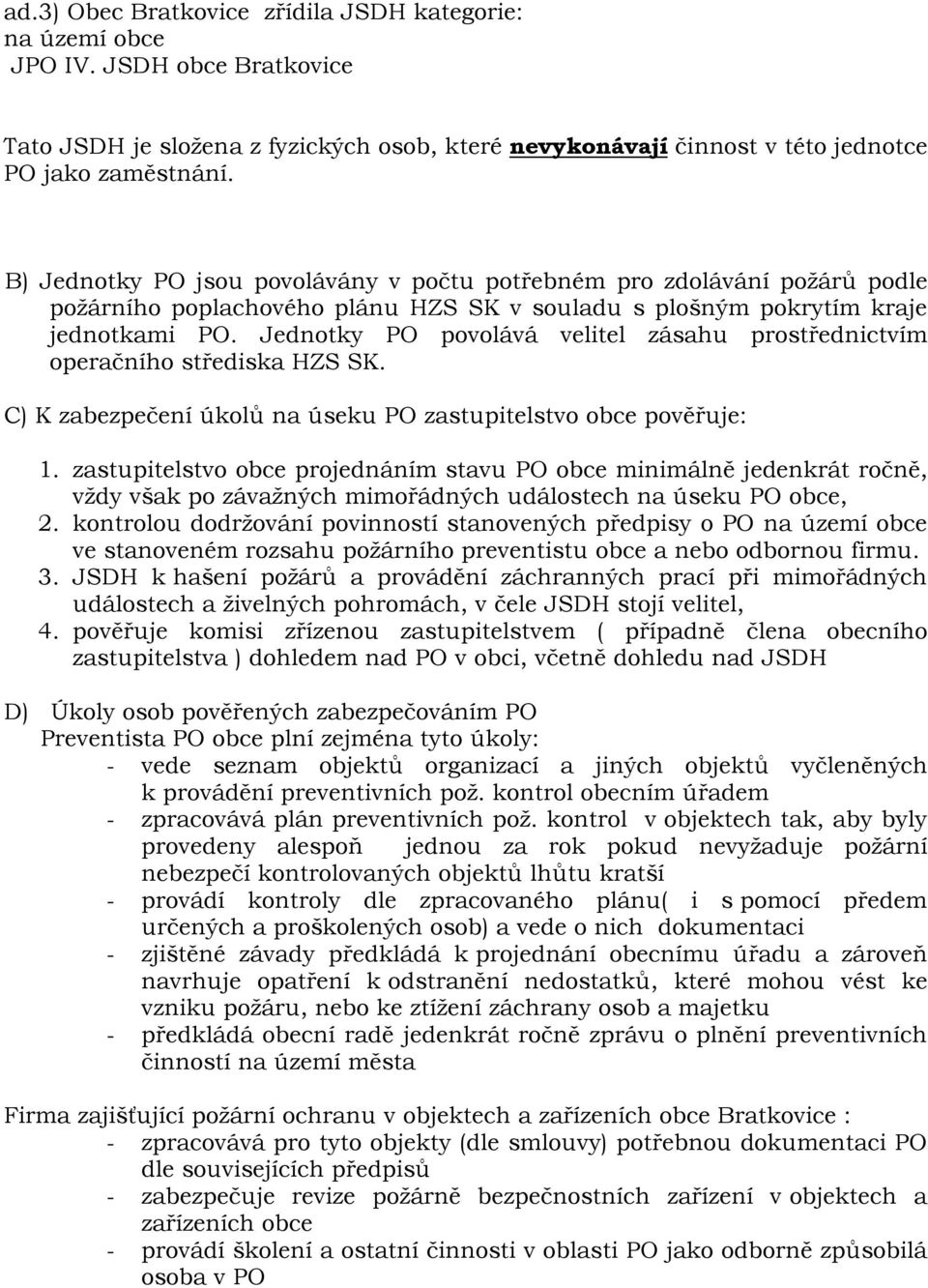 Jednotky PO povolává velitel zásahu prostřednictvím operačního střediska HZS SK. C) K zabezpečení úkolů na úseku PO zastupitelstvo obce pověřuje: 1.