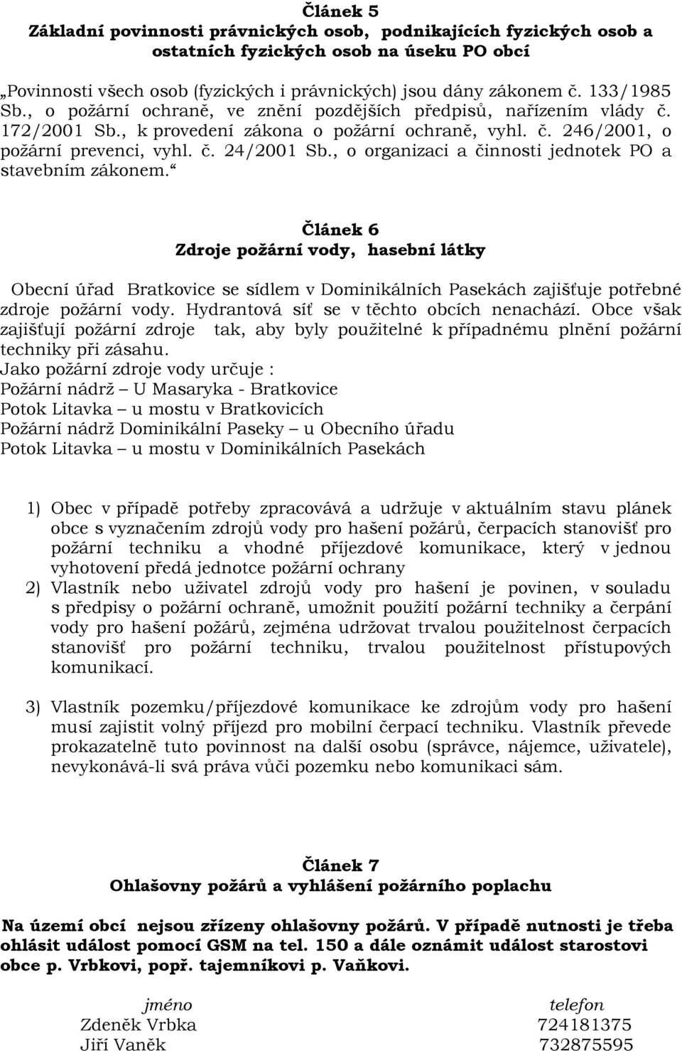 , o organizaci a činnosti jednotek PO a stavebním zákonem. Článek 6 Zdroje požární vody, hasební látky Obecní úřad Bratkovice se sídlem v Dominikálních Pasekách zajišťuje potřebné zdroje požární vody.