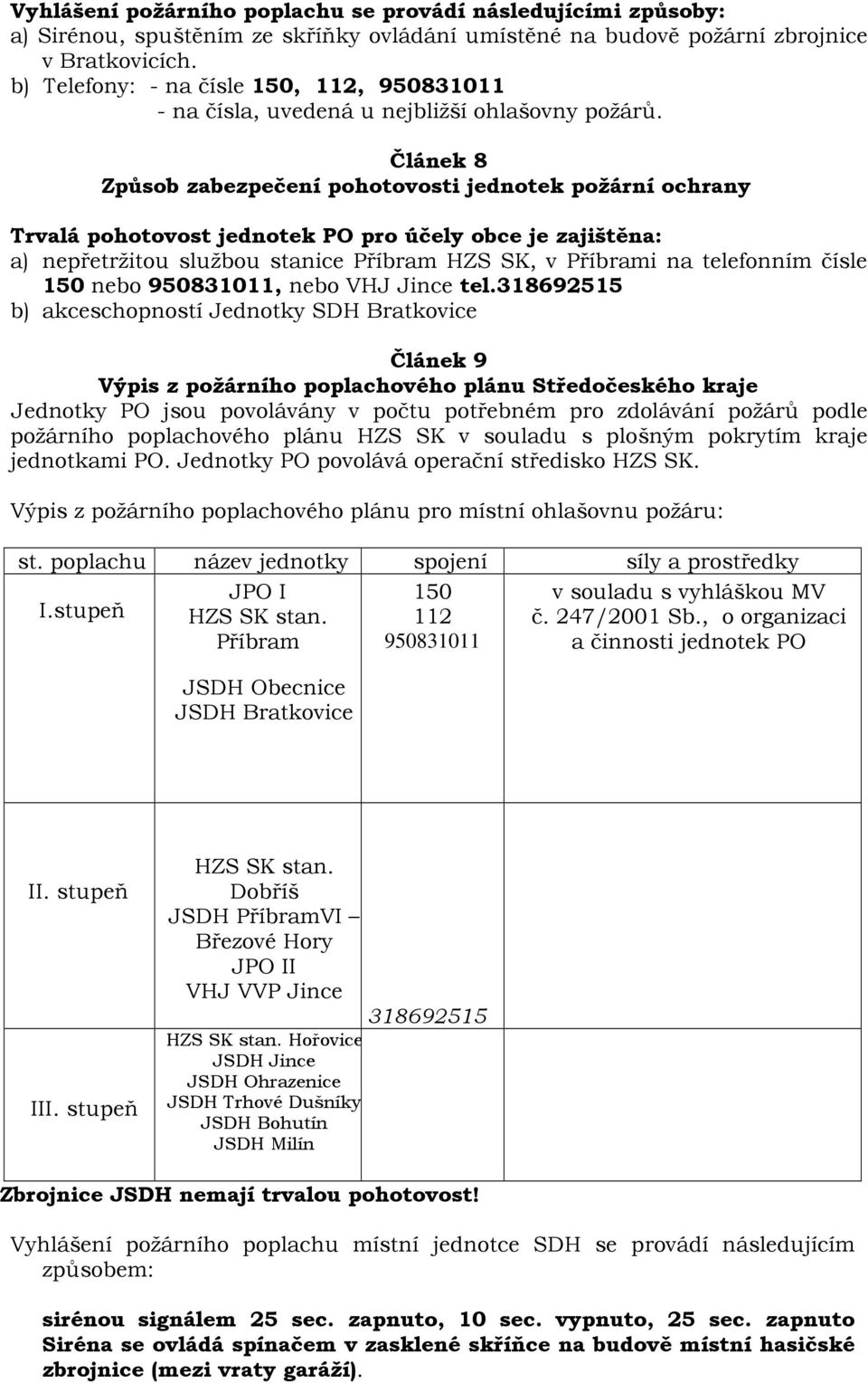 Článek 8 Způsob zabezpečení pohotovosti jednotek požární ochrany Trvalá pohotovost jednotek PO pro účely obce je zajištěna: a) nepřetržitou službou stanice Příbram HZS SK, v Příbrami na telefonním