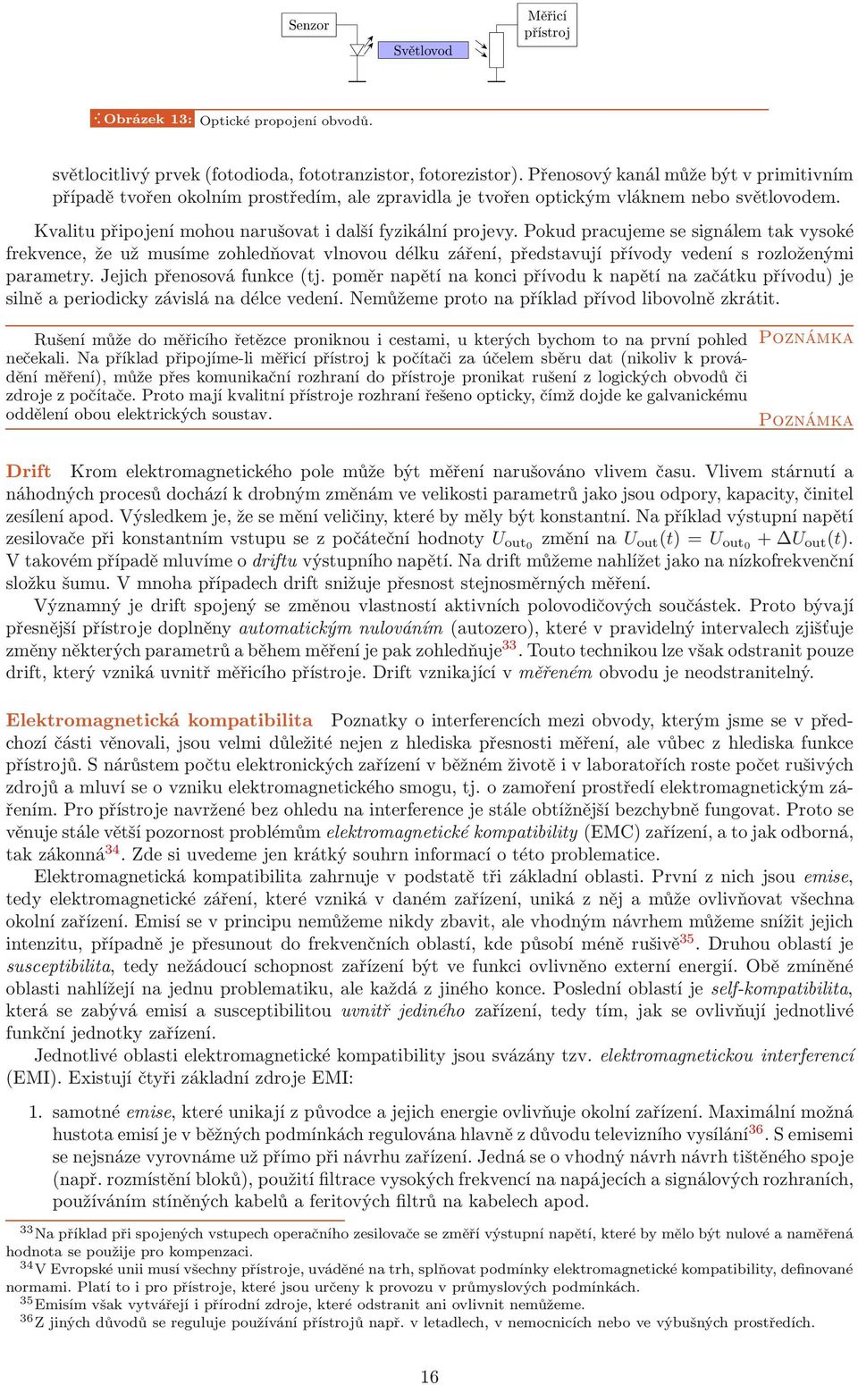 Pokud pracujeme se signálem ak vysoké frekvence, že už musíme zohledňova vlnovou délku záření, předsavují přívody vedení s rozloženými paramery. Jejich přenosová funkce(j.