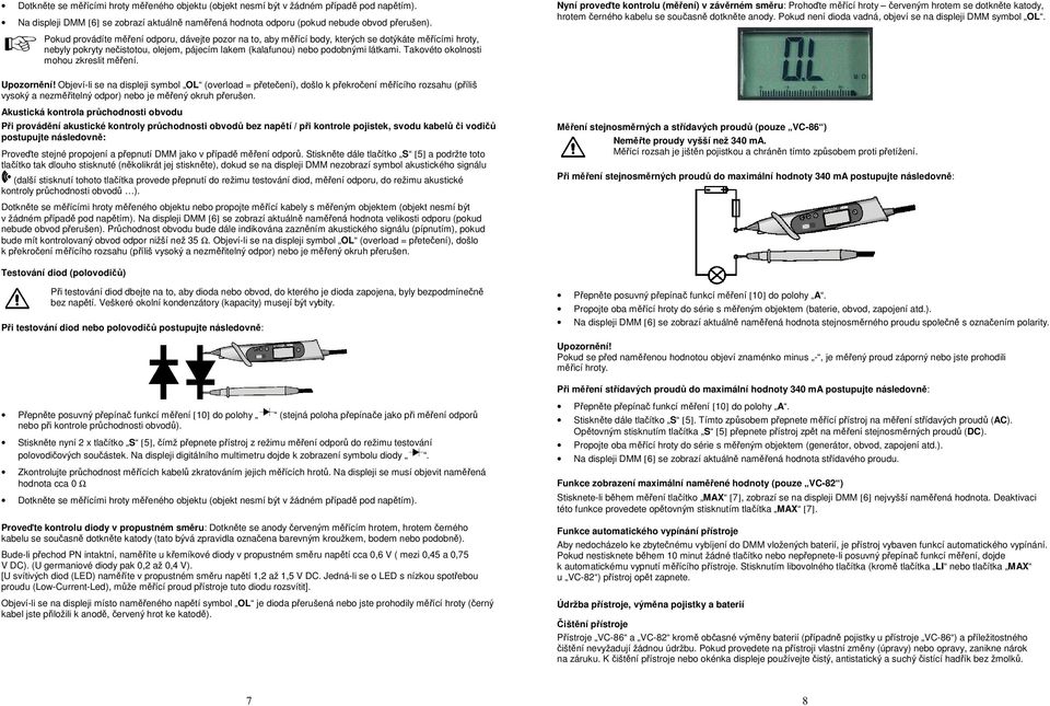 Takovéto okolnosti mohou zkreslit měření. Nyní proveďte kontrolu (měření) v závěrném směru: Prohoďte měřící hroty červeným hrotem se dotkněte katody, hrotem černého kabelu se současně dotkněte anody.