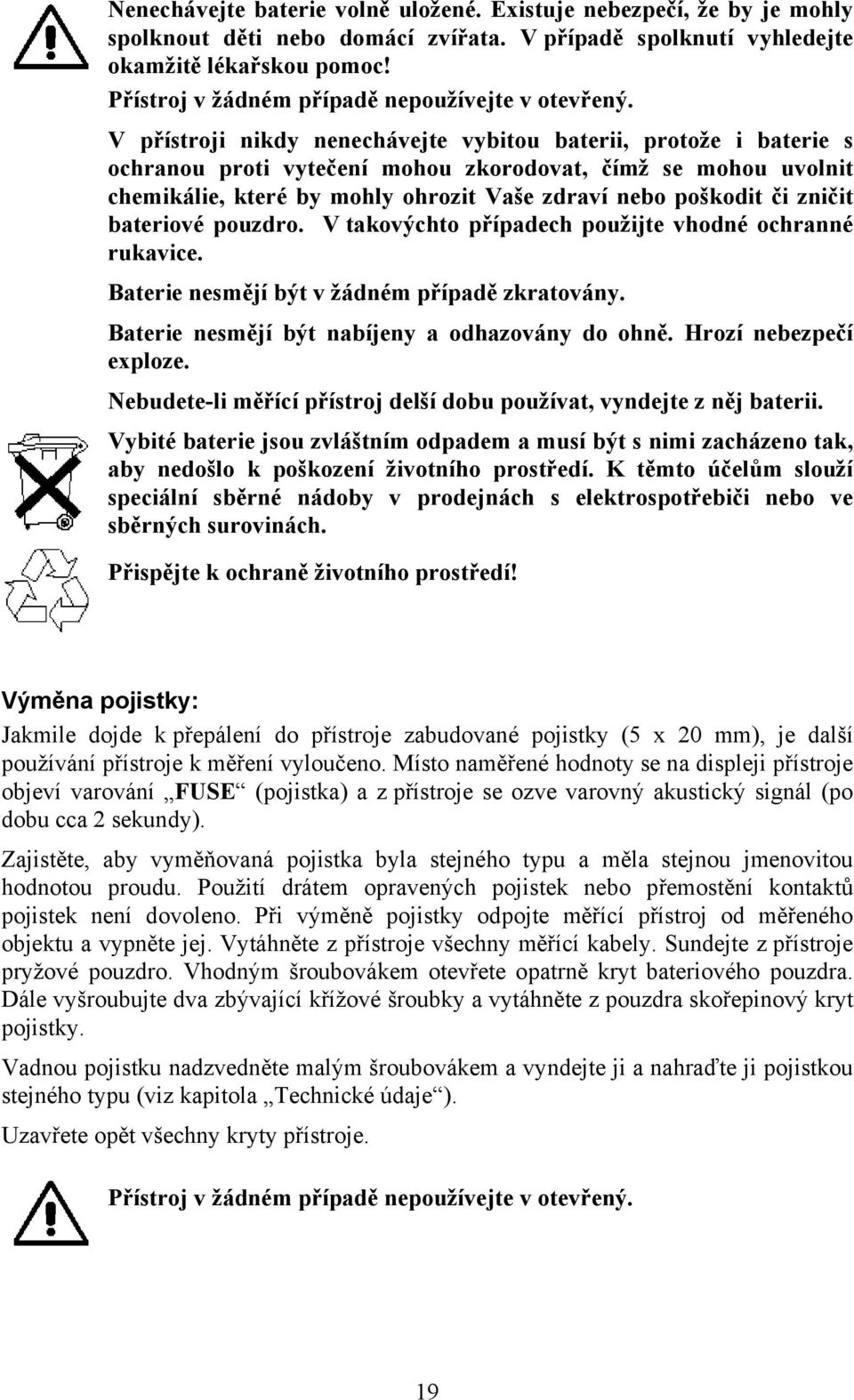 V přístroji nikdy nenechávejte vybitou baterii, protože i baterie s ochranou proti vytečení mohou zkorodovat, čímž se mohou uvolnit chemikálie, které by mohly ohrozit Vaše zdraví nebo poškodit či