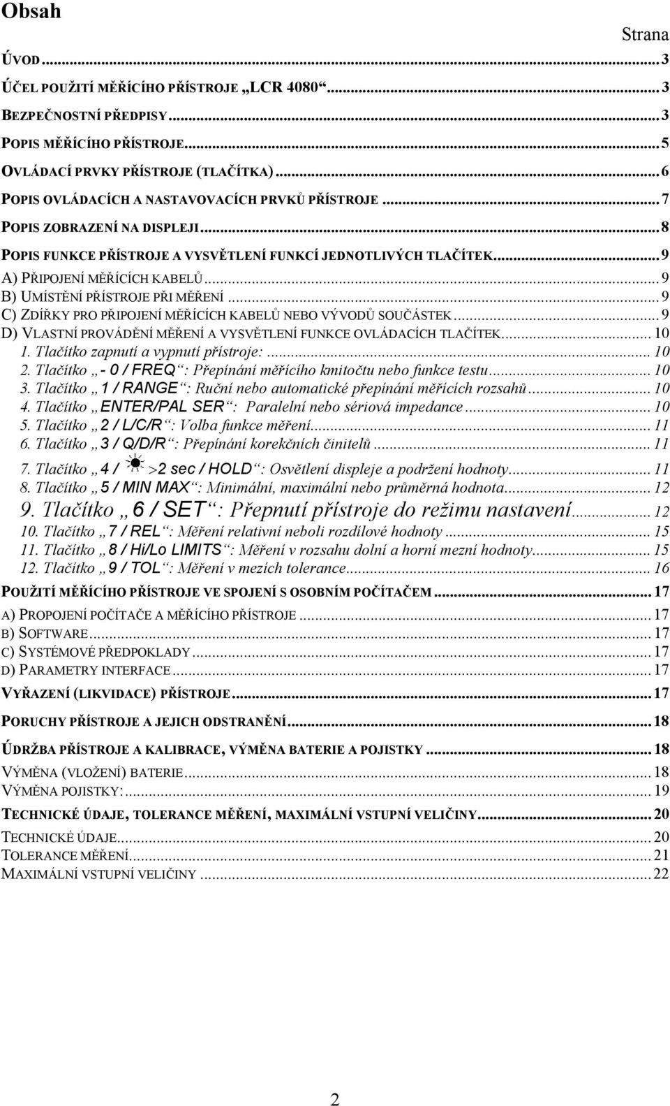 .. 9 B) UMÍSTĚNÍ PŘÍSTROJE PŘI MĚŘENÍ... 9 C) ZDÍŘKY PRO PŘIPOJENÍ MĚŘÍCÍCH KABELŮ NEBO VÝVODŮ SOUČÁSTEK... 9 D) VLASTNÍ PROVÁDĚNÍ MĚŘENÍ A VYSVĚTLENÍ FUNKCE OVLÁDACÍCH TLAČÍTEK... 10 1.