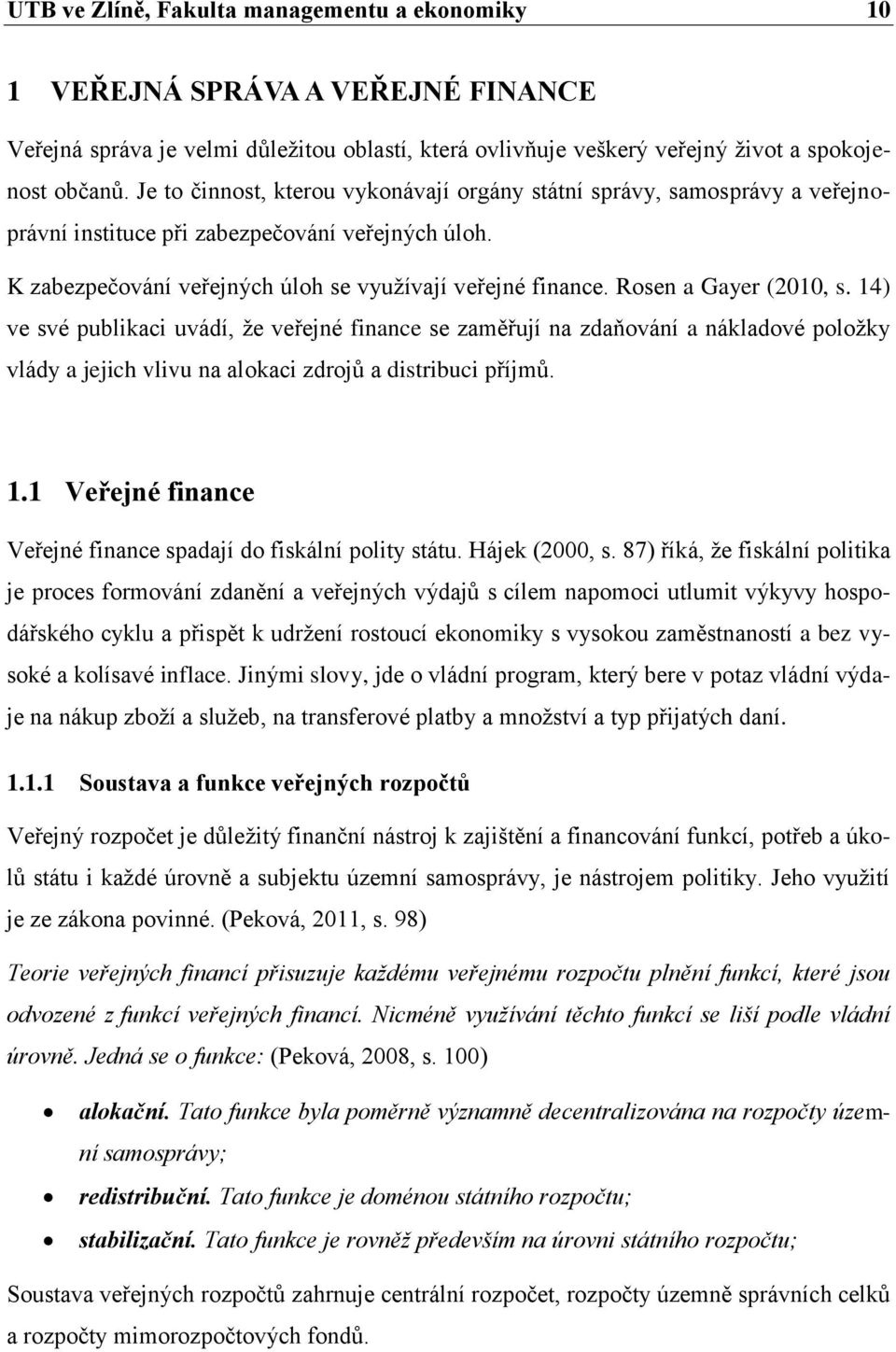Rosen a Gayer (2010, s. 14) ve své publikaci uvádí, že veřejné finance se zaměřují na zdaňování a nákladové položky vlády a jejich vlivu na alokaci zdrojů a distribuci příjmů. 1.1 Veřejné finance Veřejné finance spadají do fiskální polity státu.