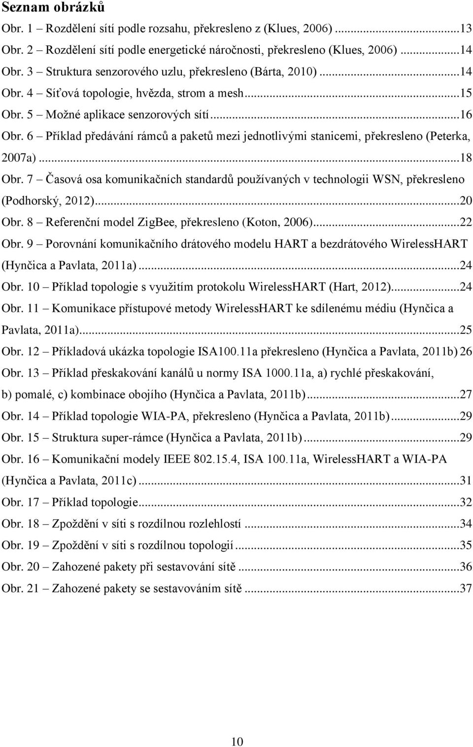 6 Příklad předávání rámců a paketů mezi jednotlivými stanicemi, překresleno (Peterka, 2007a)... 18 Obr.