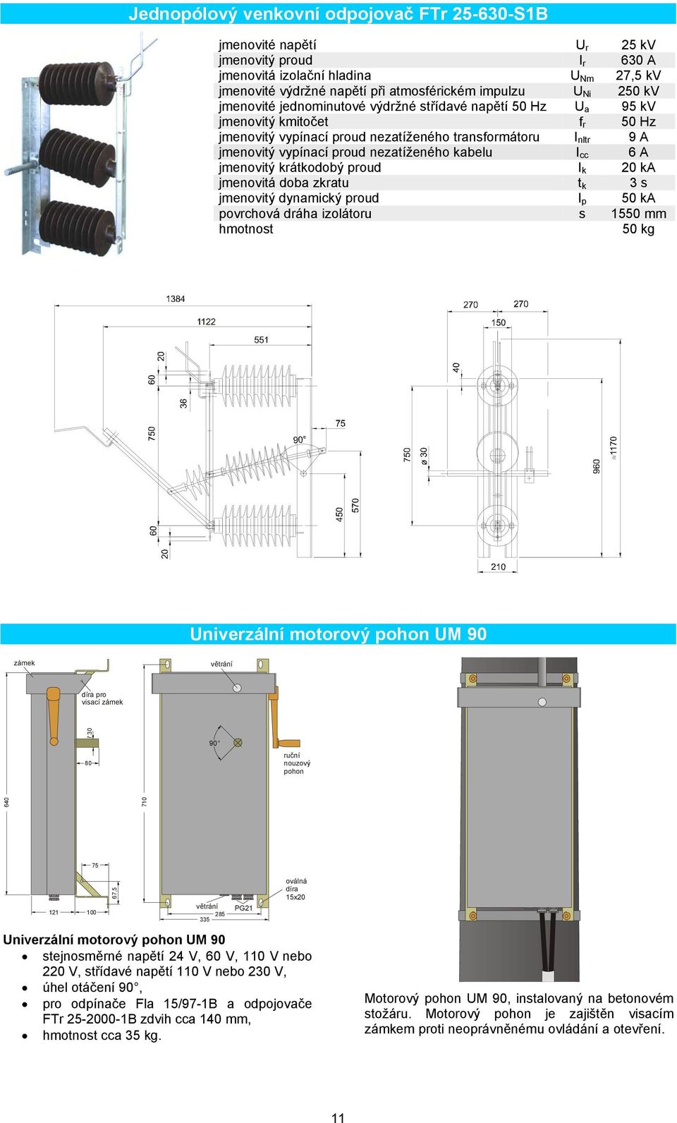 kabelu I cc 6 A jmenovitý krátkodobý proud I k 20 ka jmenovitá doba zkratu t k 3 s jmenovitý dynamický proud I p 50 ka povrchová dráha izolátoru s 1550 mm hmotnost 50 kg Univerzální motorový pohon UM