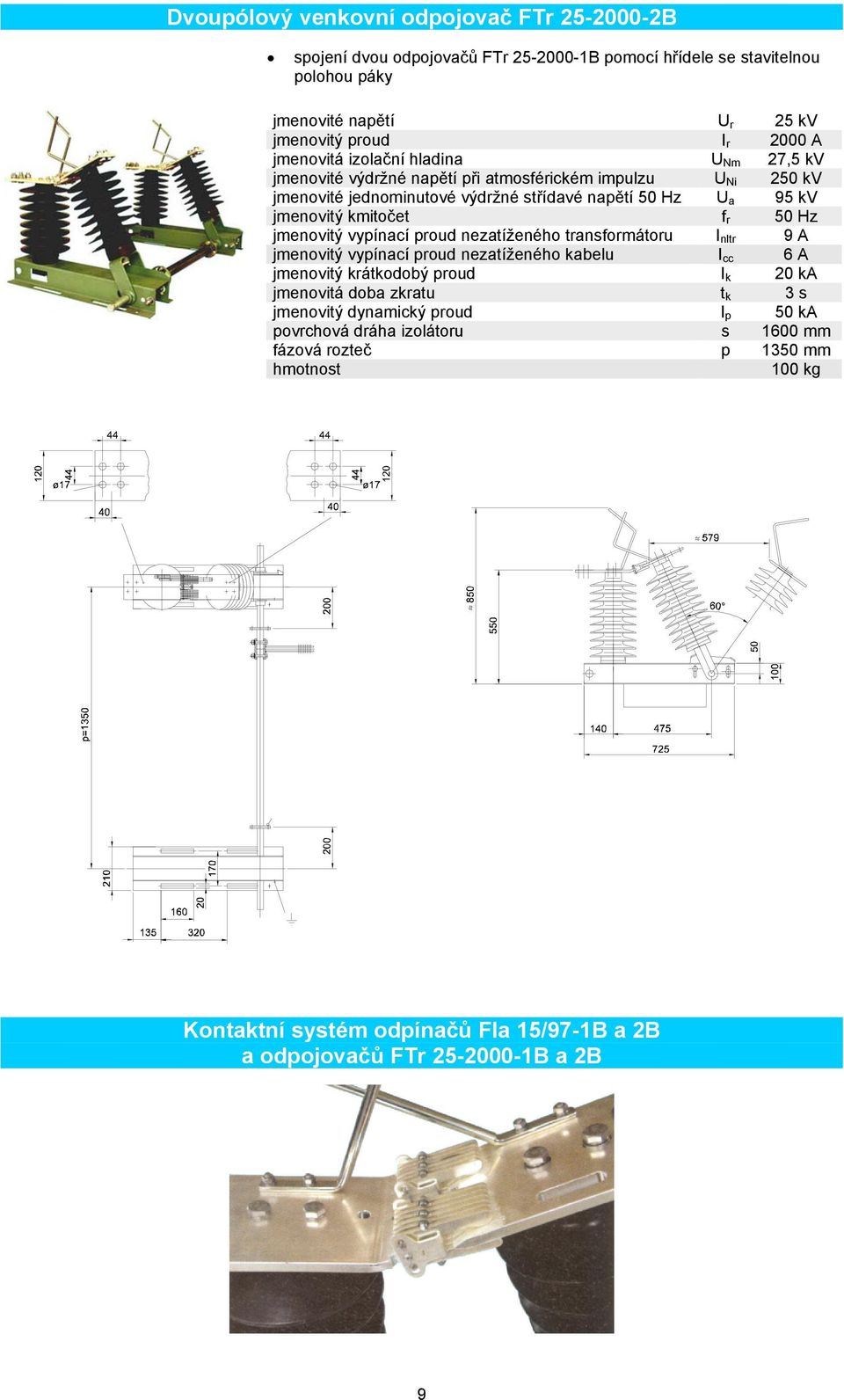 r 50 Hz jmenovitý vypínací proud nezatíženého transformátoru I nltr 9 A jmenovitý vypínací proud nezatíženého kabelu I cc 6 A jmenovitý krátkodobý proud I k 20 ka jmenovitá doba zkratu t