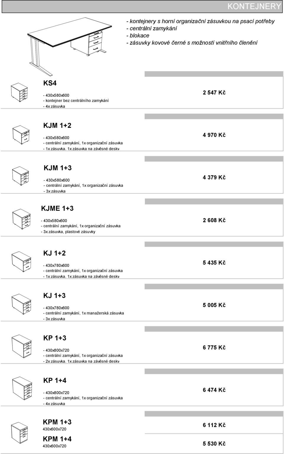 organizační zásuvka - 3x zásuvka 4 379 Kč KJME 1+3-430x580x600 - centrální zamykání, 1x organizační zásuvka - 3x zásuvka, plastové zásuvky 2 608 Kč KJ 1+2-430x780x600 - centrální zamykání, 1x