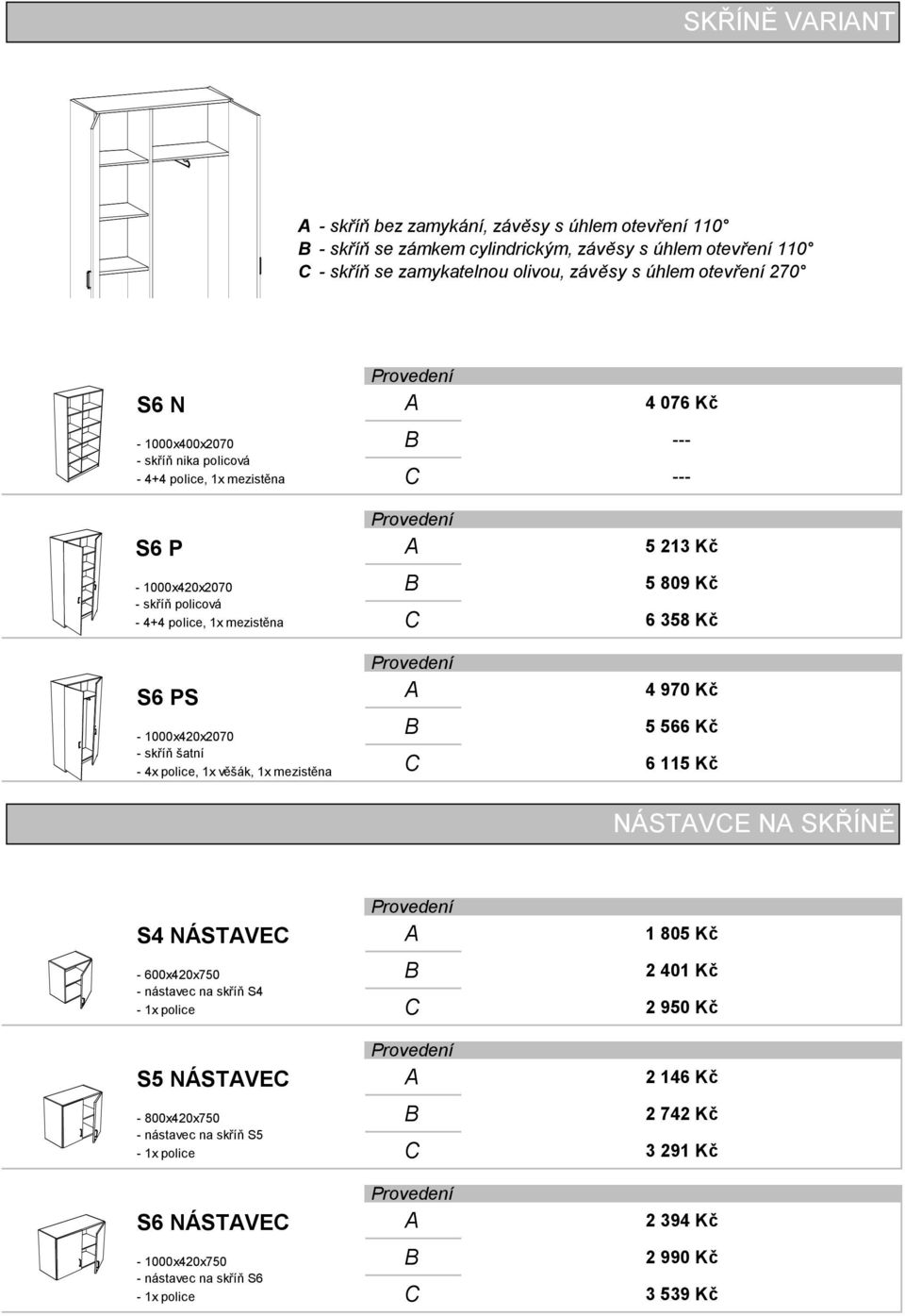 šatní - 4x police, 1x věšák, 1x mezistěna 5 213 Kč 5 809 Kč 6 358 Kč 4 970 Kč 5 566 Kč 6 115 Kč NÁSTVE N SKŘÍNĚ S4 NÁSTVE - 600x420x750 - nástavec na skříň S4-1x police S5 NÁSTVE -