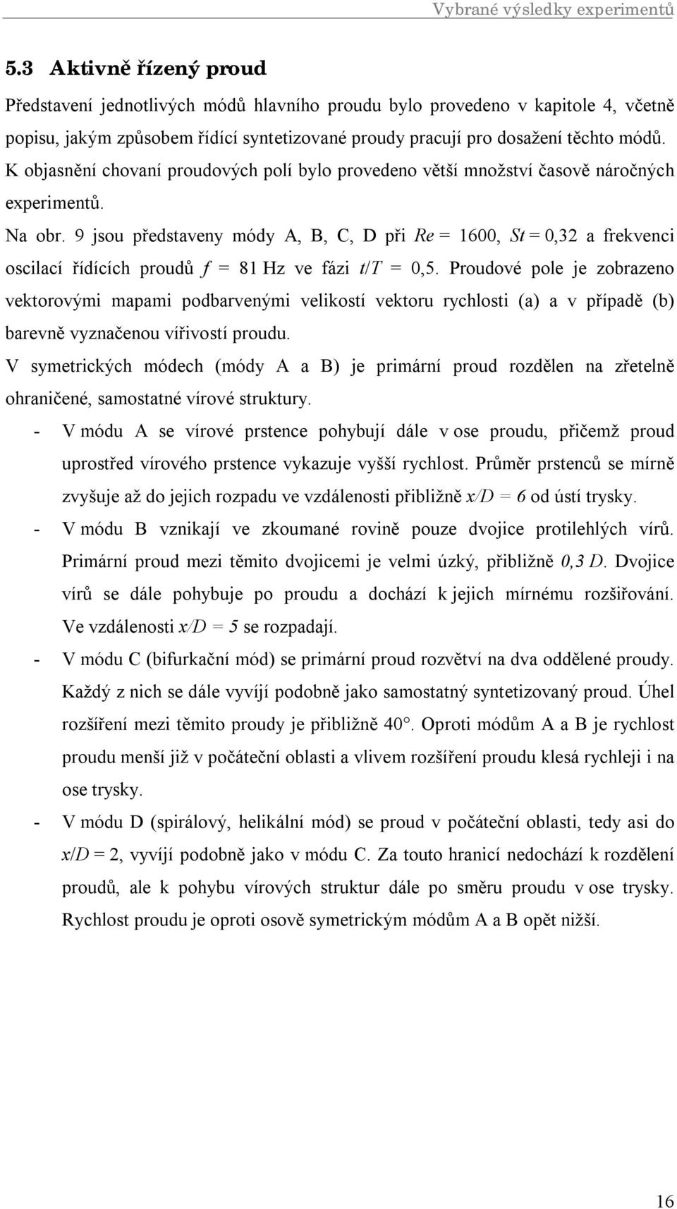 K objasnění chovaní proudových polí bylo provedeno větší množství časově náročných experimentů. Na obr.