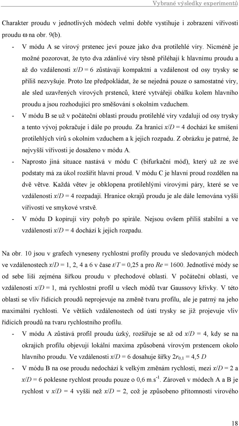 Nicméně je možné pozorovat, že tyto dva zdánlivé víry těsně přiléhají k hlavnímu proudu a až do vzdálenosti x/d = 6 zůstávají kompaktní a vzdálenost od osy trysky se příliš nezvyšuje.