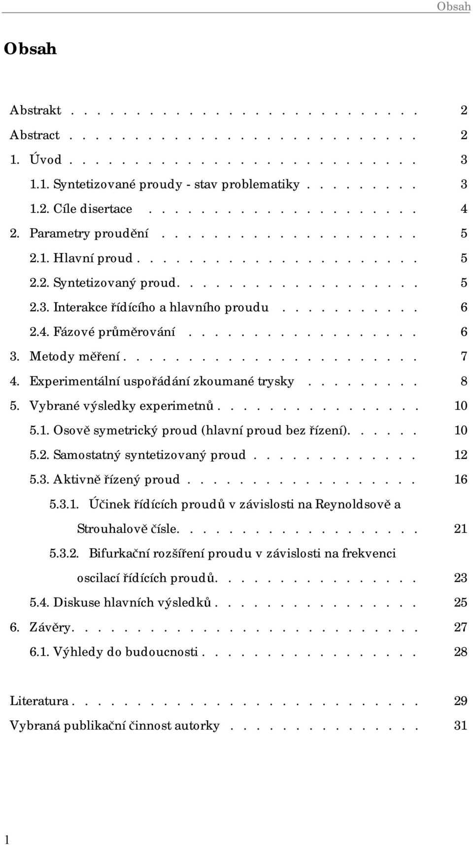 . Fázové průměrování.................. 6 3. Metody měření....................... 7. Experimentální uspořádání zkoumané trysky......... 8 5. Vybrané výsledky experimetnů................ 5.. Osově symetrický proud (hlavní proud bez řízení).