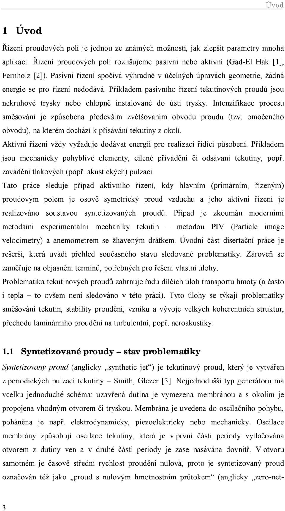 Příkladem pasivního řízení tekutinových proudů jsou nekruhové trysky nebo chlopně instalované do ústí trysky. Intenzifikace procesu směsování je způsobena především zvětšováním obvodu proudu (tzv.