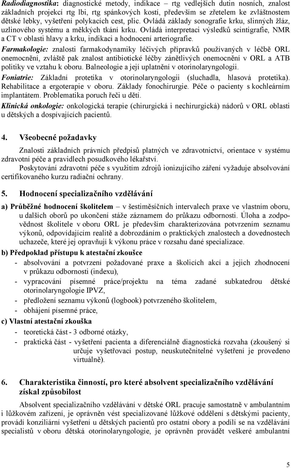 Ovládá interpretaci výsledků scintigrafie, NMR a CT v oblasti hlavy a krku, indikaci a hodnocení arteriografie.