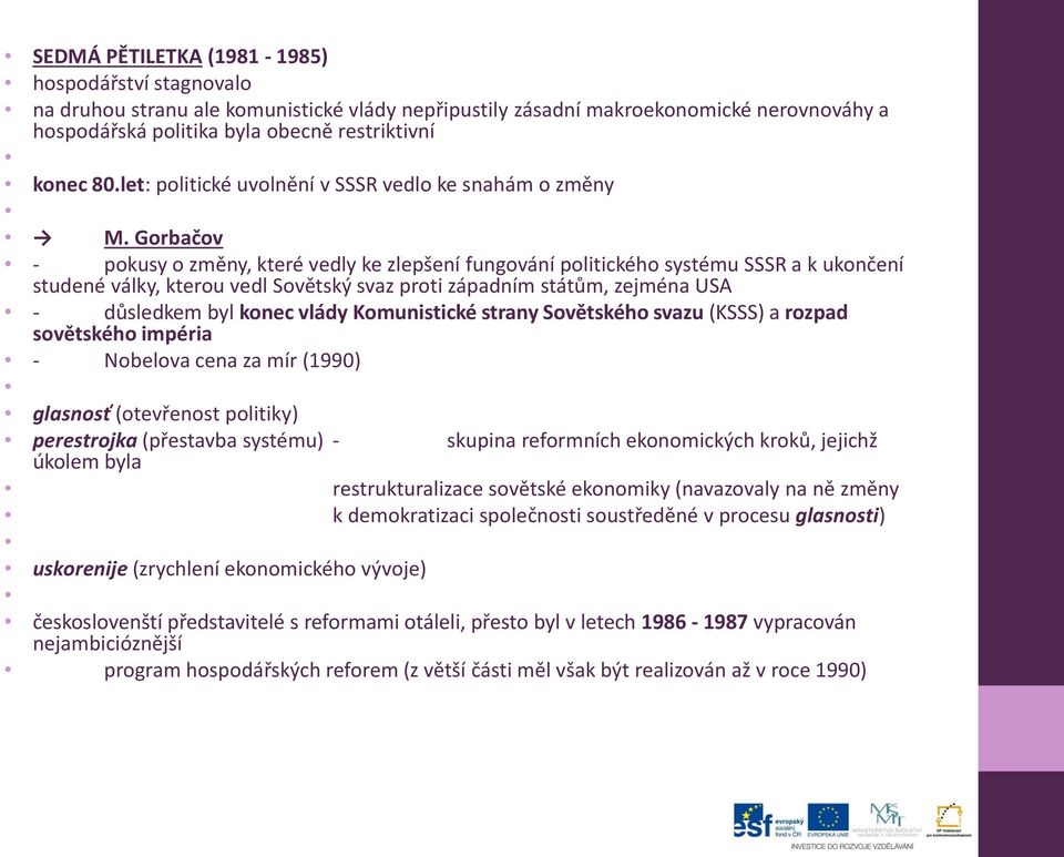 Gorbačov - pokusy o změny, které vedly ke zlepšení fungování politického systému SSSR a k ukončení studené války, kterou vedl Sovětský svaz proti západním státům, zejména USA - důsledkem byl konec